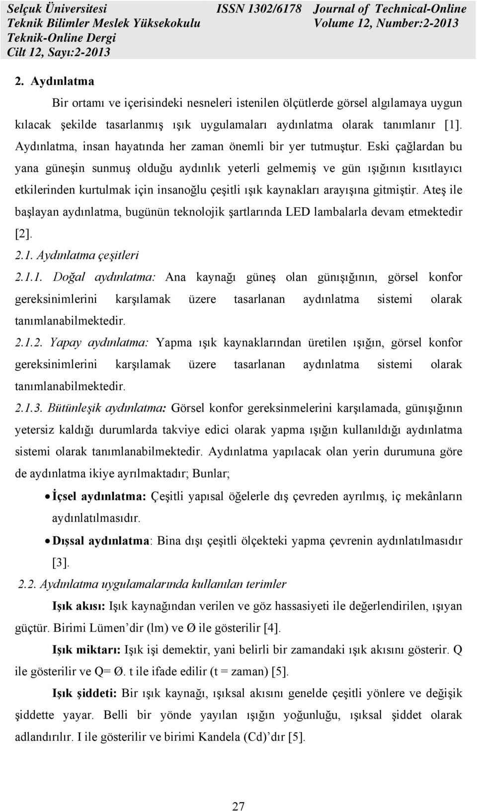 Eski çağlardan bu yana güneşin sunmuş olduğu aydınlık yeterli gelmemiş ve gün ışığının kısıtlayıcı etkilerinden kurtulmak için insanoğlu çeşitli ışık kaynakları arayışına gitmiştir.