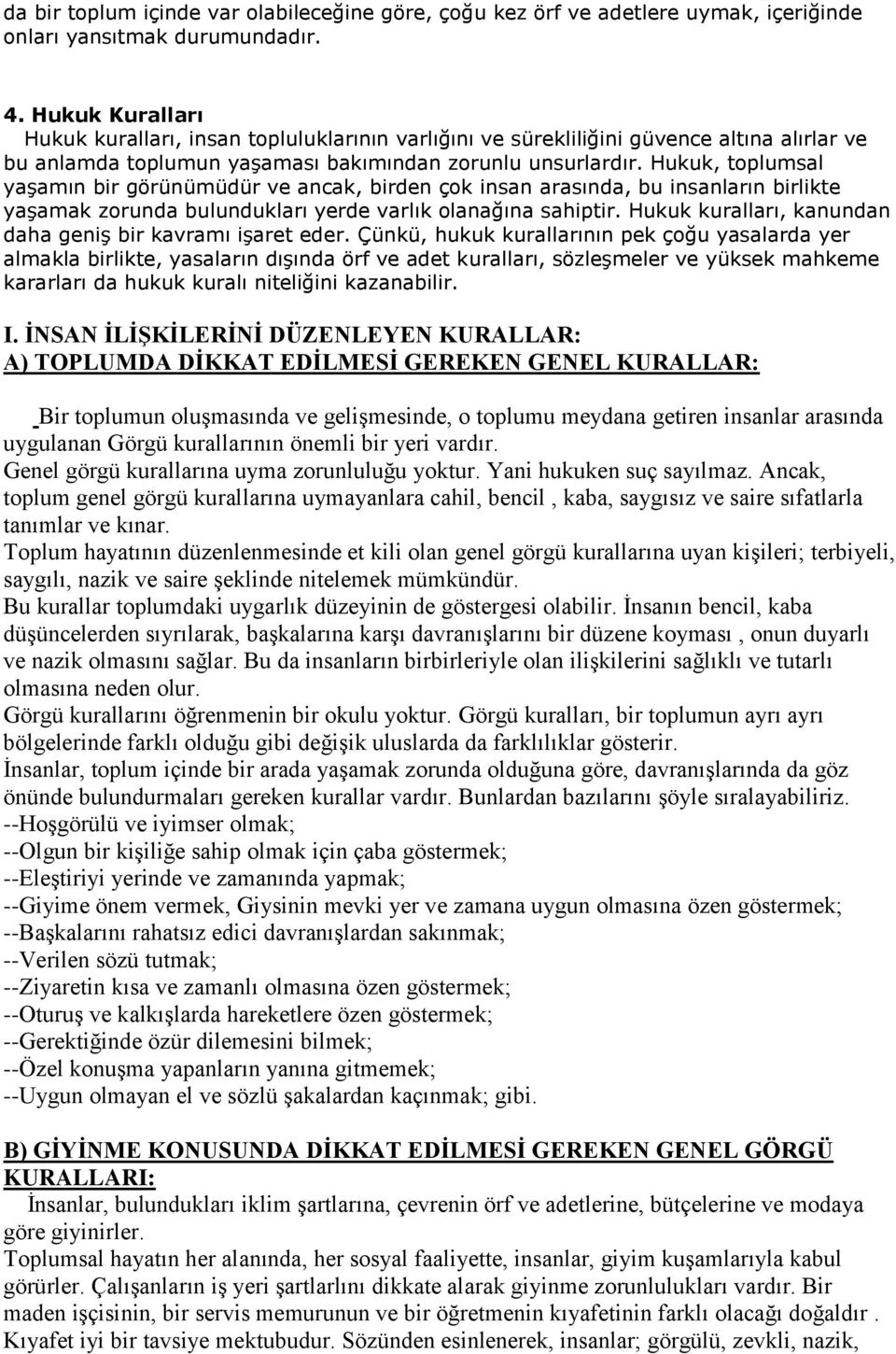 Hukuk, toplumsal yaşamın bir görünümüdür ve ancak, birden çok insan arasında, bu insanların birlikte yaşamak zorunda bulundukları yerde varlık olanağına sahiptir.