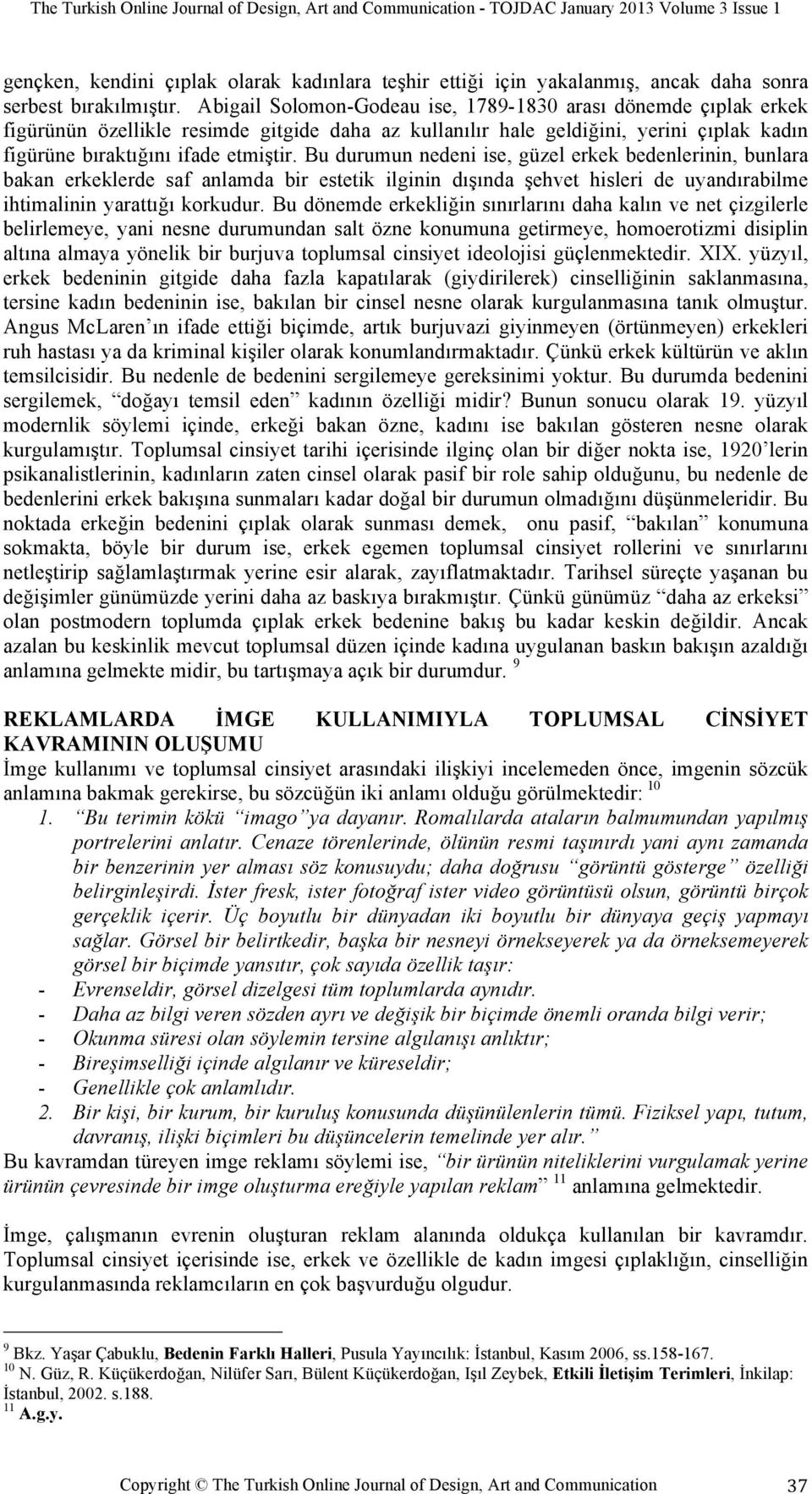 Bu durumun nedeni ise, güzel erkek bedenlerinin, bunlara bakan erkeklerde saf anlamda bir estetik ilginin dışında şehvet hisleri de uyandırabilme ihtimalinin yarattığı korkudur.