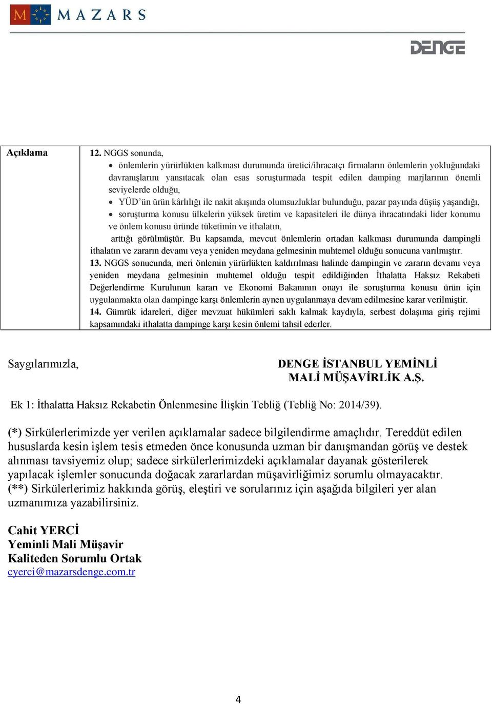 seviyelerde olduğu, YÜD ün ürün kârlılığı ile nakit akışında olumsuzluklar bulunduğu, pazar payında düşüş yaşandığı, soruşturma konusu ülkelerin yüksek üretim ve kapasiteleri ile dünya ihracatındaki