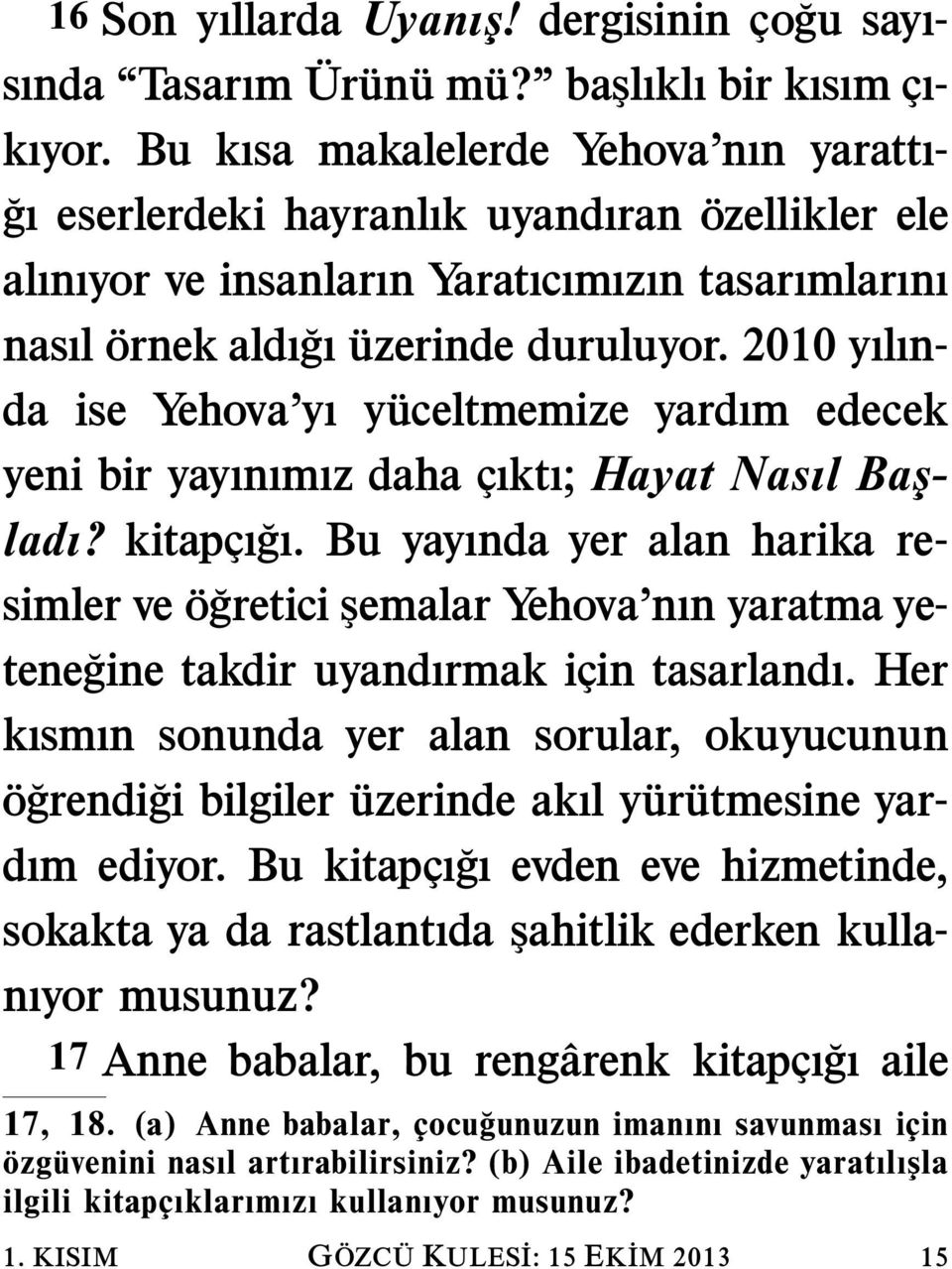 2010 yılında ise Yehova yı yuceltmemize yardım edecek yeni bir yayınımız daha cıktı; Hayat Nasıl Başladı? kitapcı gı.