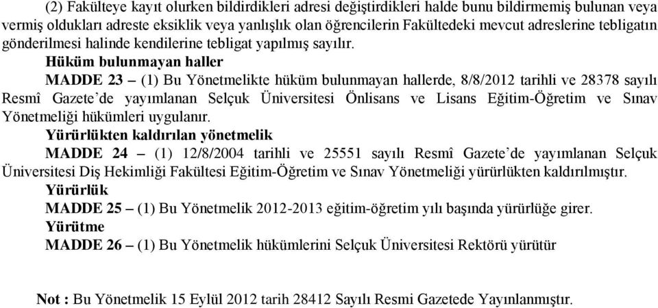 Hüküm bulunmayan haller MADDE 23 (1) Bu Yönetmelikte hüküm bulunmayan hallerde, 8/8/2012 tarihli ve 28378 sayılı Resmî Gazete de yayımlanan Selçuk Üniversitesi Önlisans ve Lisans Eğitim-Öğretim ve