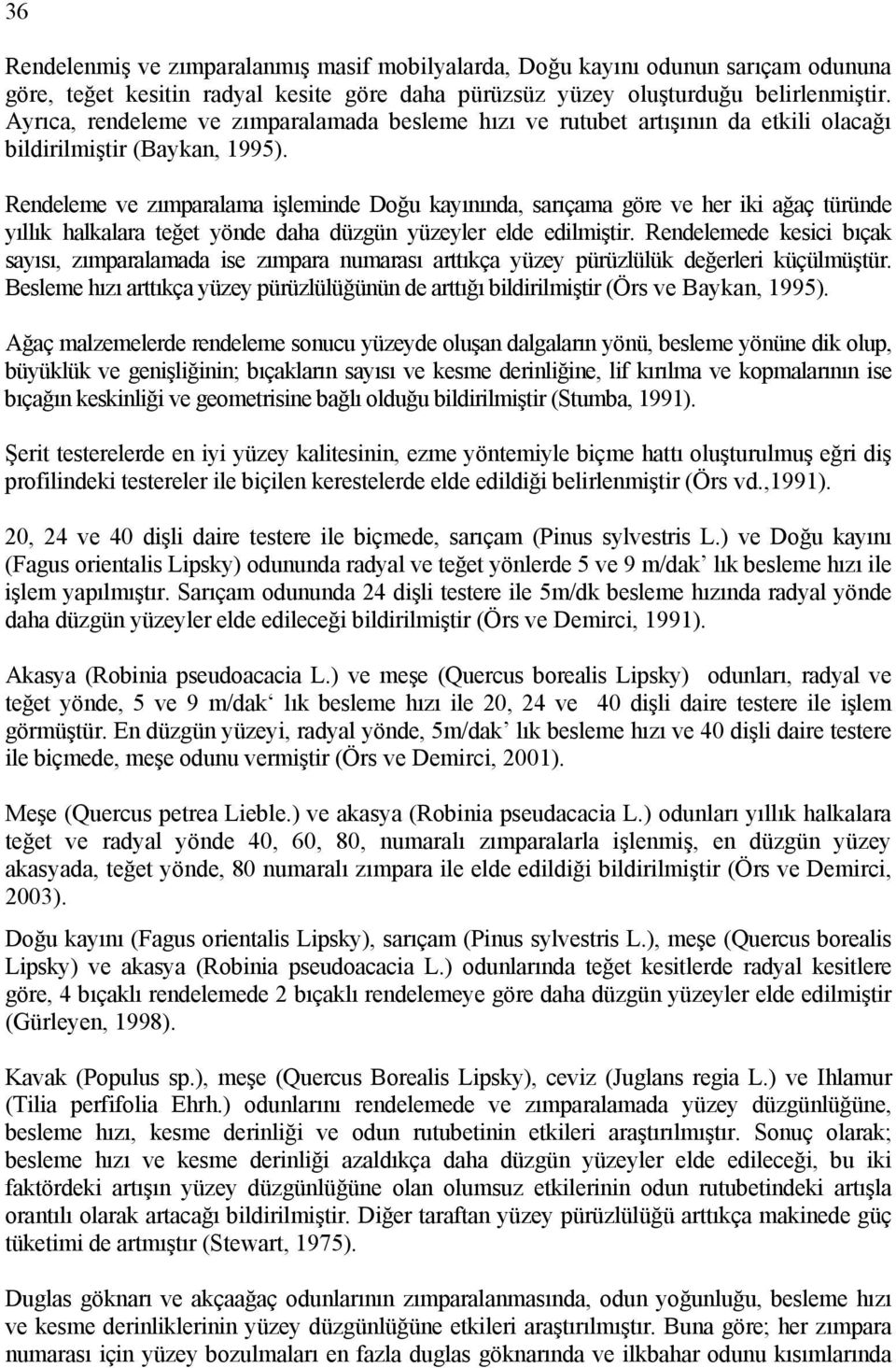 Rendeleme ve zımparalama işleminde Doğu kayınında, sarıçama göre ve her iki ağaç türünde yıllık halkalara teğet yönde daha düzgün yüzeyler elde edilmiştir.