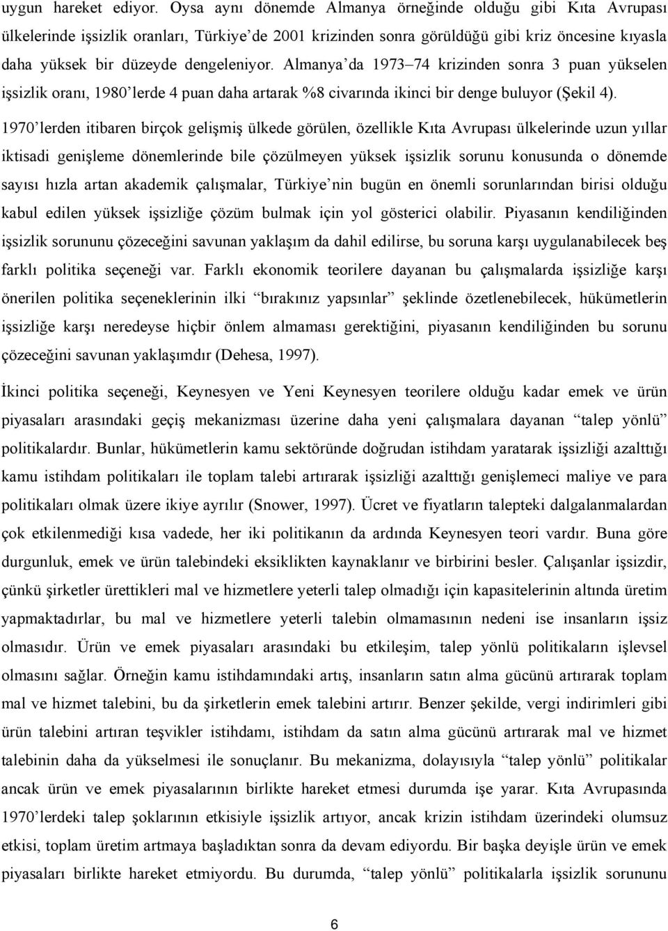 Almanya da 73 74 krizinden sonra 3 puan yükselen işsizlik oranı, 8 lerde 4 puan daha artarak %8 civarında ikinci bir denge buluyor (Şekil 4).