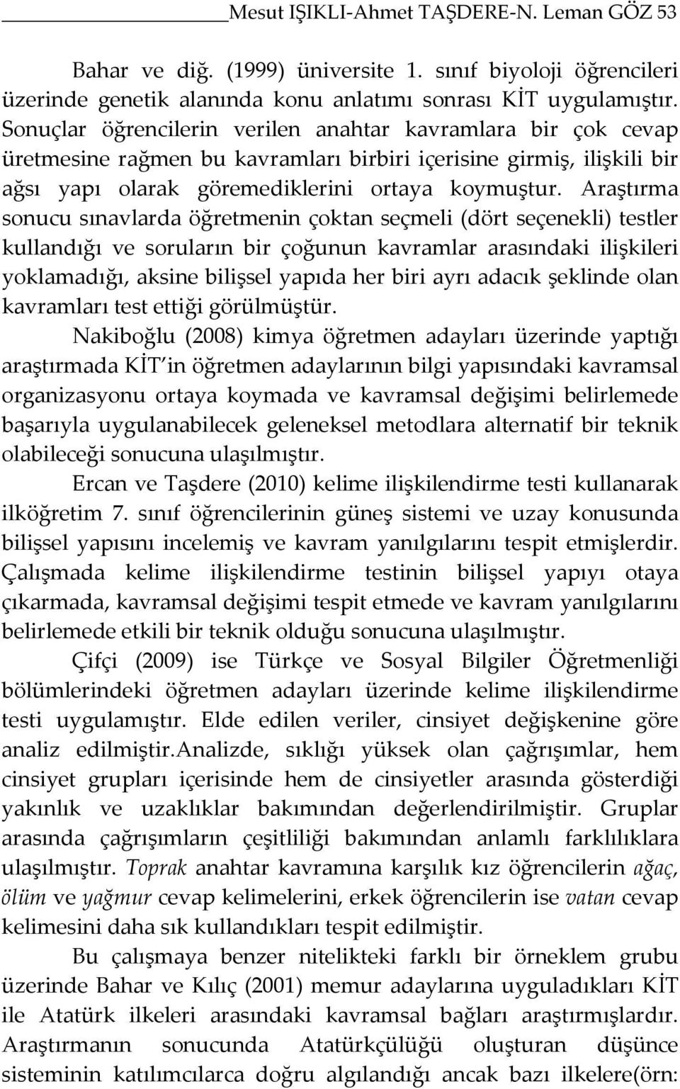 Araştırma sonucu sınavlarda öğretmenin çoktan seçmeli (dört seçenekli) testler kullandığı ve soruların bir çoğunun kavramlar arasındaki ilişkileri yoklamadığı, aksine bilişsel yapıda her biri ayrı