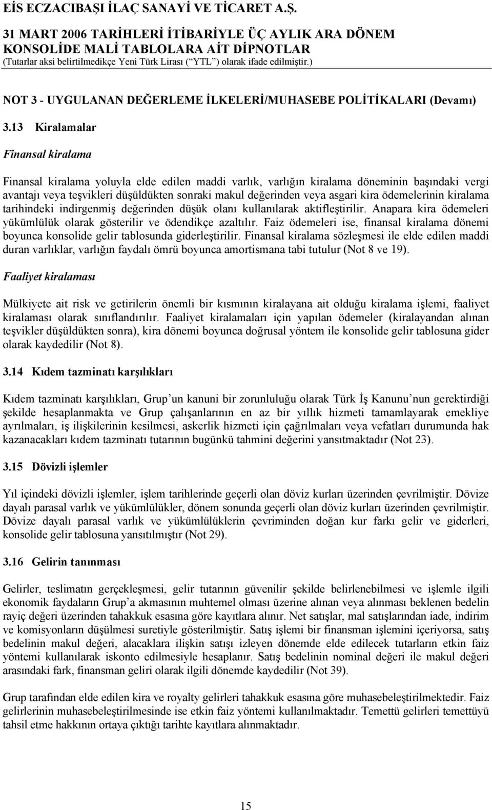 asgari kira ödemelerinin kiralama tarihindeki indirgenmiş değerinden düşük olanı kullanılarak aktifleştirilir. Anapara kira ödemeleri yükümlülük olarak gösterilir ve ödendikçe azaltılır.