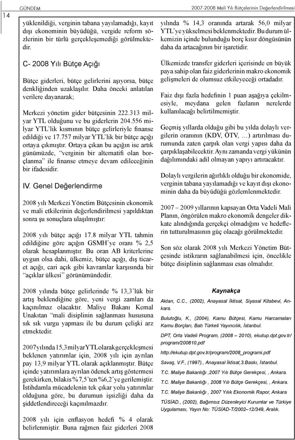 313 milyar YTL olduğunu ve bu giderlerin 204.556 milyar YTL lik kısmının bütçe gelirleriyle finanse edildiği ve 17.757 milyar YTL lik bir bütçe açığı ortaya çıkmıştır.