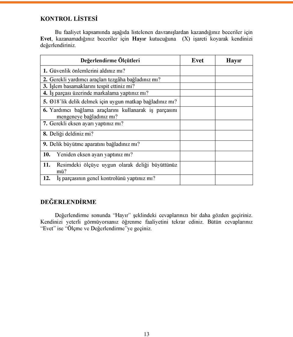 ĠĢ parçası üzerinde markalama yaptınız mı? 5. Ø18 lik delik delmek için uygun matkap bağladınız mı? 6. Yardımcı bağlama araçlarını kullanarak iģ parçasını mengeneye bağladınız mı? 7.