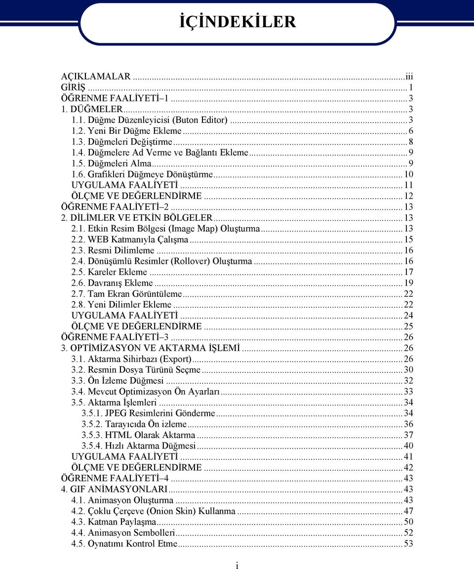 DİLİMLER VE ETKİN BÖLGELER...13 2.1. Etkin Resim Bölgesi (Image Map) Oluşturma...13 2.2. WEB Katmanıyla Çalışma...15 2.3. Resmi Dilimleme...16 2.4. Dönüşümlü Resimler (Rollover) Oluşturma...16 2.5. Kareler Ekleme.