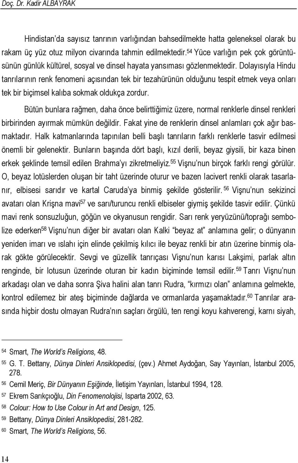 Dolayısıyla Hindu tanrılarının renk fenomeni açısından tek bir tezahürünün olduğunu tespit etmek veya onları tek bir biçimsel kalıba sokmak oldukça zordur.