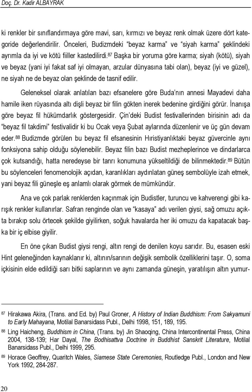 87 Başka bir yoruma göre karma; siyah (kötü), siyah ve beyaz (yani iyi fakat saf iyi olmayan, arzular dünyasına tabi olan), beyaz (iyi ve güzel), ne siyah ne de beyaz olan şeklinde de tasnif edilir.