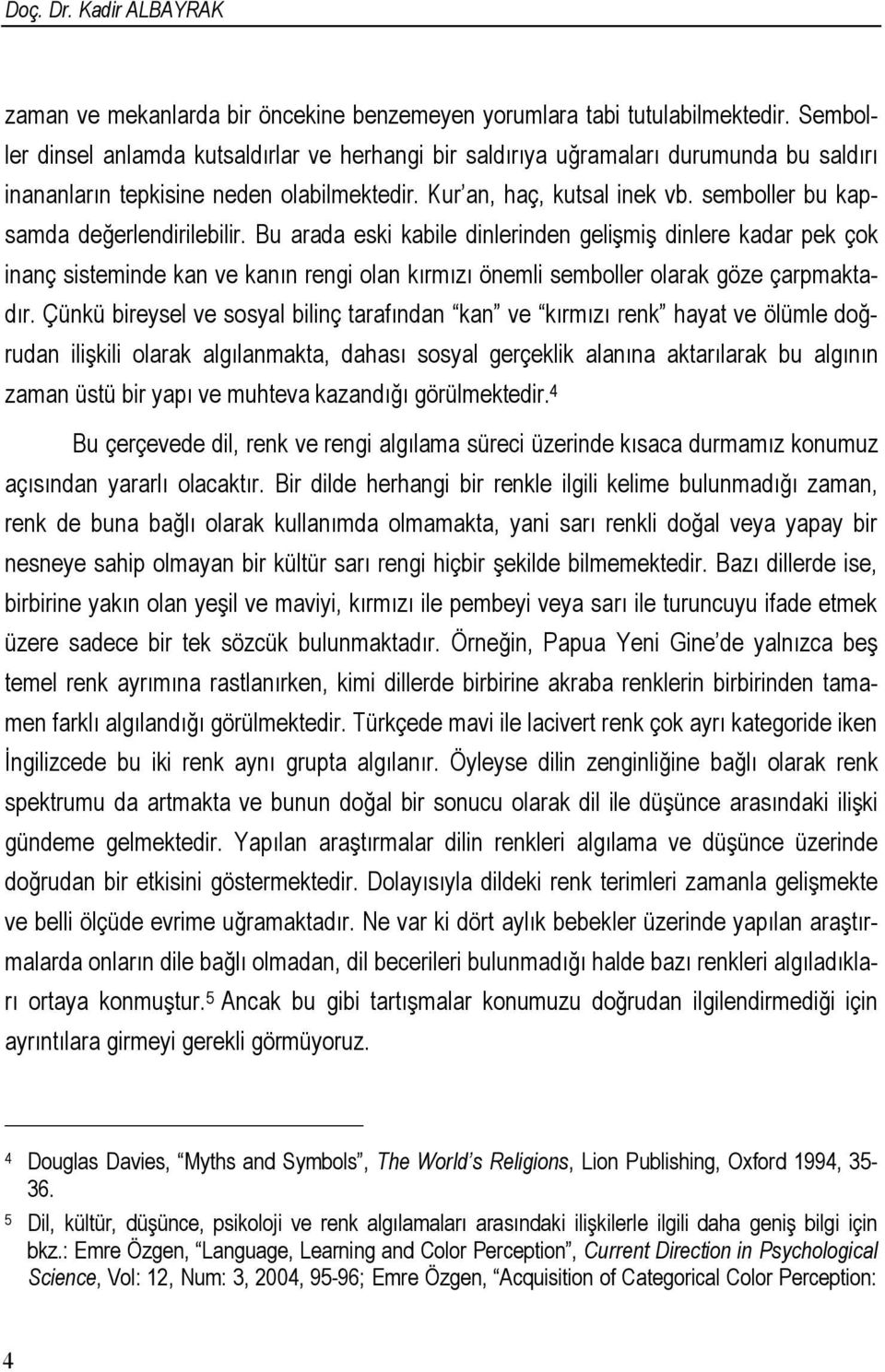 semboller bu kapsamda değerlendirilebilir. Bu arada eski kabile dinlerinden gelişmiş dinlere kadar pek çok inanç sisteminde kan ve kanın rengi olan kırmızı önemli semboller olarak göze çarpmaktadır.