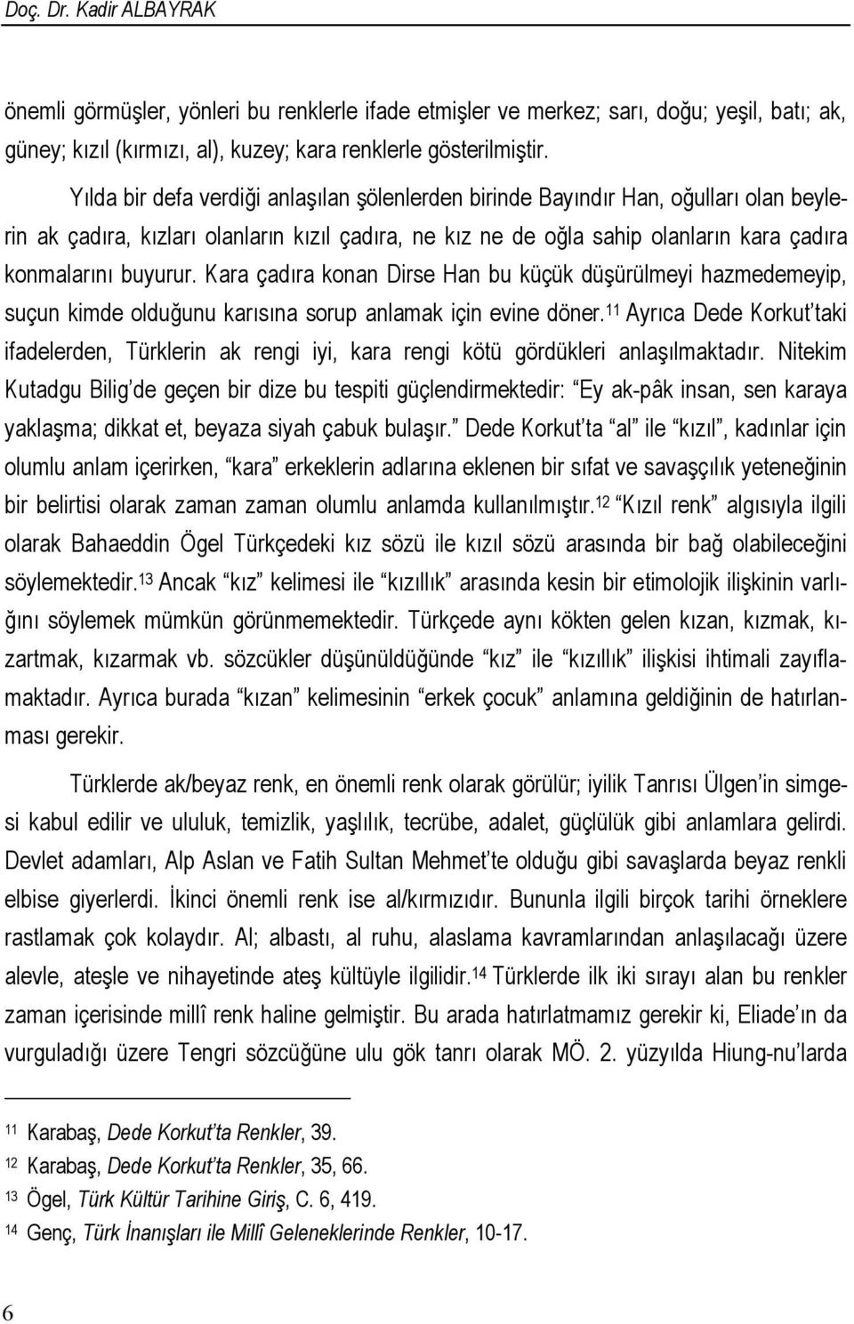 Kara çadıra konan Dirse Han bu küçük düşürülmeyi hazmedemeyip, suçun kimde olduğunu karısına sorup anlamak için evine döner.