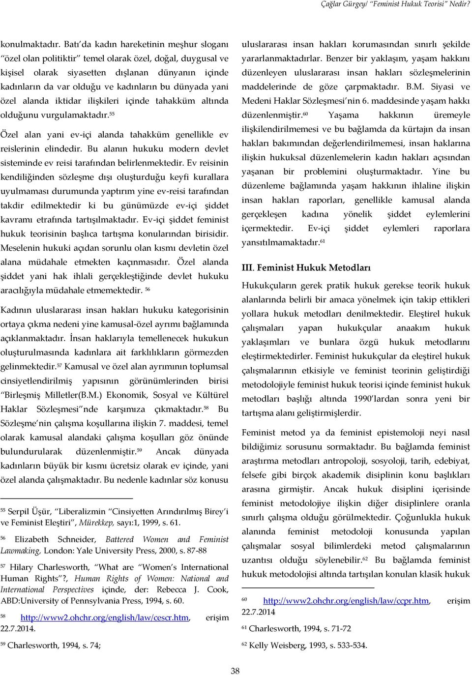 dünyada yani özel alanda iktidar ilişkileri içinde tahakküm altında olduğunu vurgulamaktadır. 55 Özel alan yani ev-içi alanda tahakküm genellikle ev reislerinin elindedir.