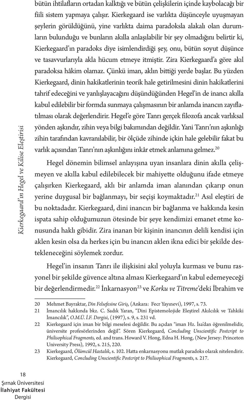 Kierkegaard ın paradoks diye isimlendirdiği şey, onu, bütün soyut düşünce ve tasavvurlarıyla akla hücum etmeye itmiştir. Zira Kierkegaard a göre akıl paradoksa hâkim olamaz.