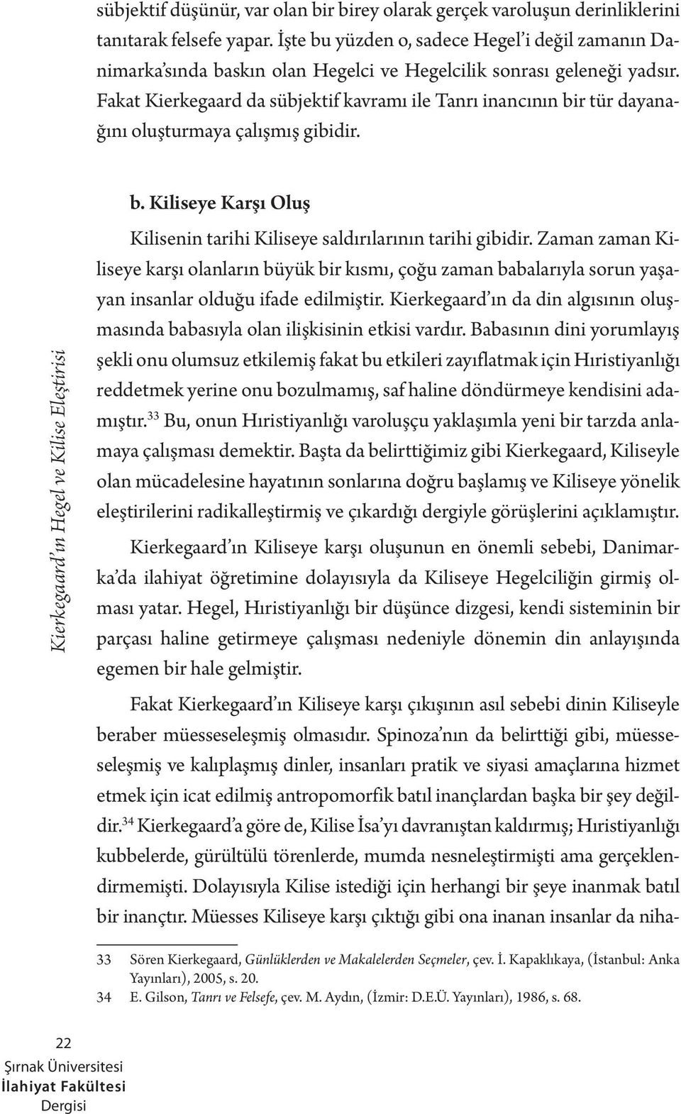 Fakat Kierkegaard da sübjektif kavramı ile Tanrı inancının bir tür dayanağını oluşturmaya çalışmış gibidir. b. Kiliseye Karşı Oluş Kilisenin tarihi Kiliseye saldırılarının tarihi gibidir.