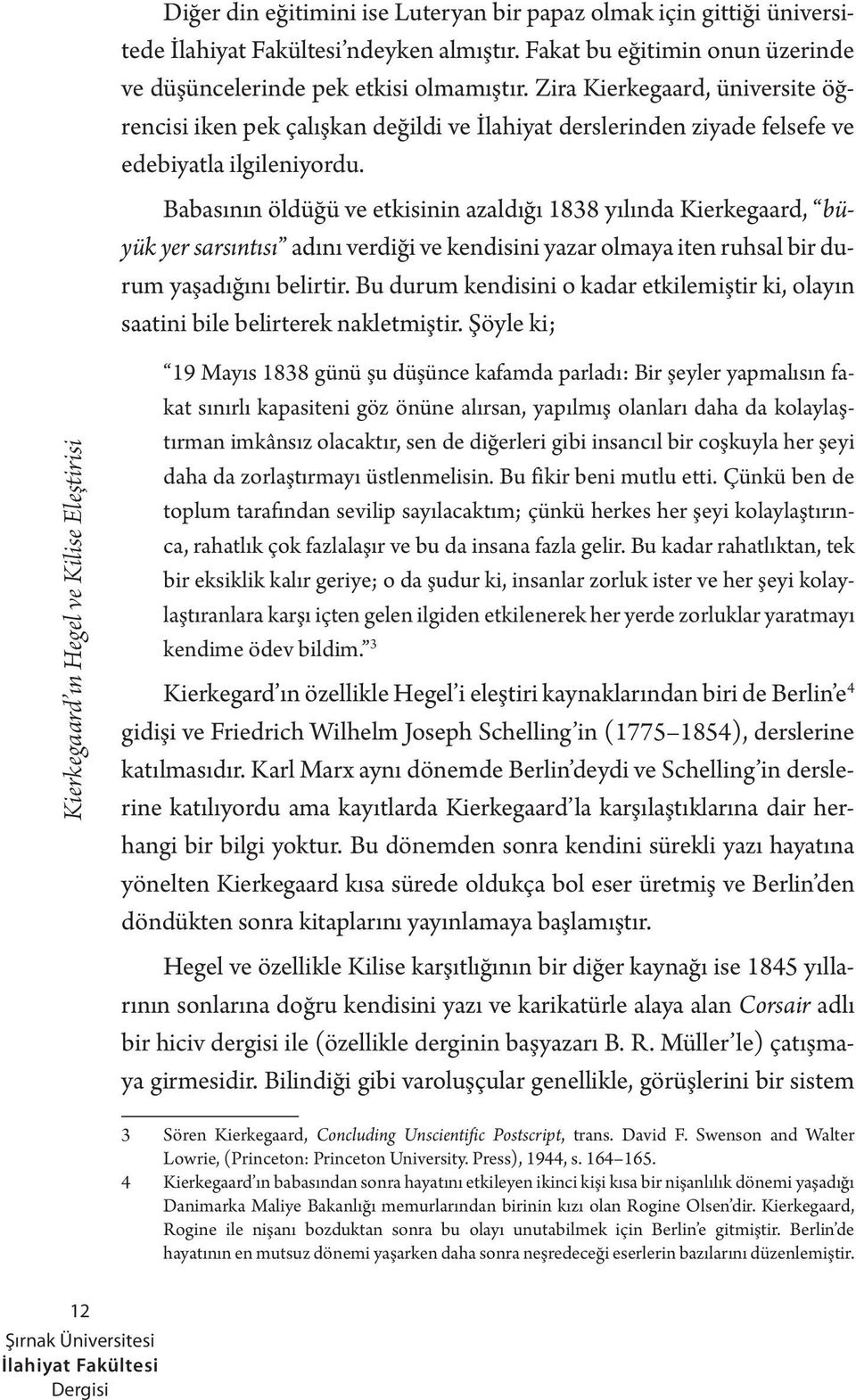 Babasının öldüğü ve etkisinin azaldığı 1838 yılında Kierkegaard, büyük yer sarsıntısı adını verdiği ve kendisini yazar olmaya iten ruhsal bir durum yaşadığını belirtir.