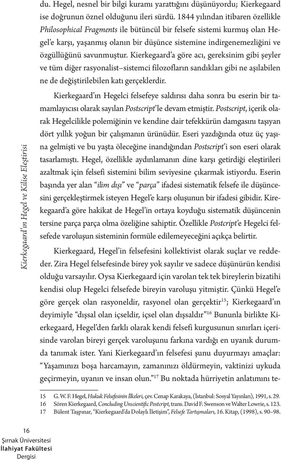 savunmuştur. Kierkegaard a göre acı, gereksinim gibi şeyler ve tüm diğer rasyonalist sistemci filozofların sandıkları gibi ne aşılabilen ne de değiştirilebilen katı gerçeklerdir.