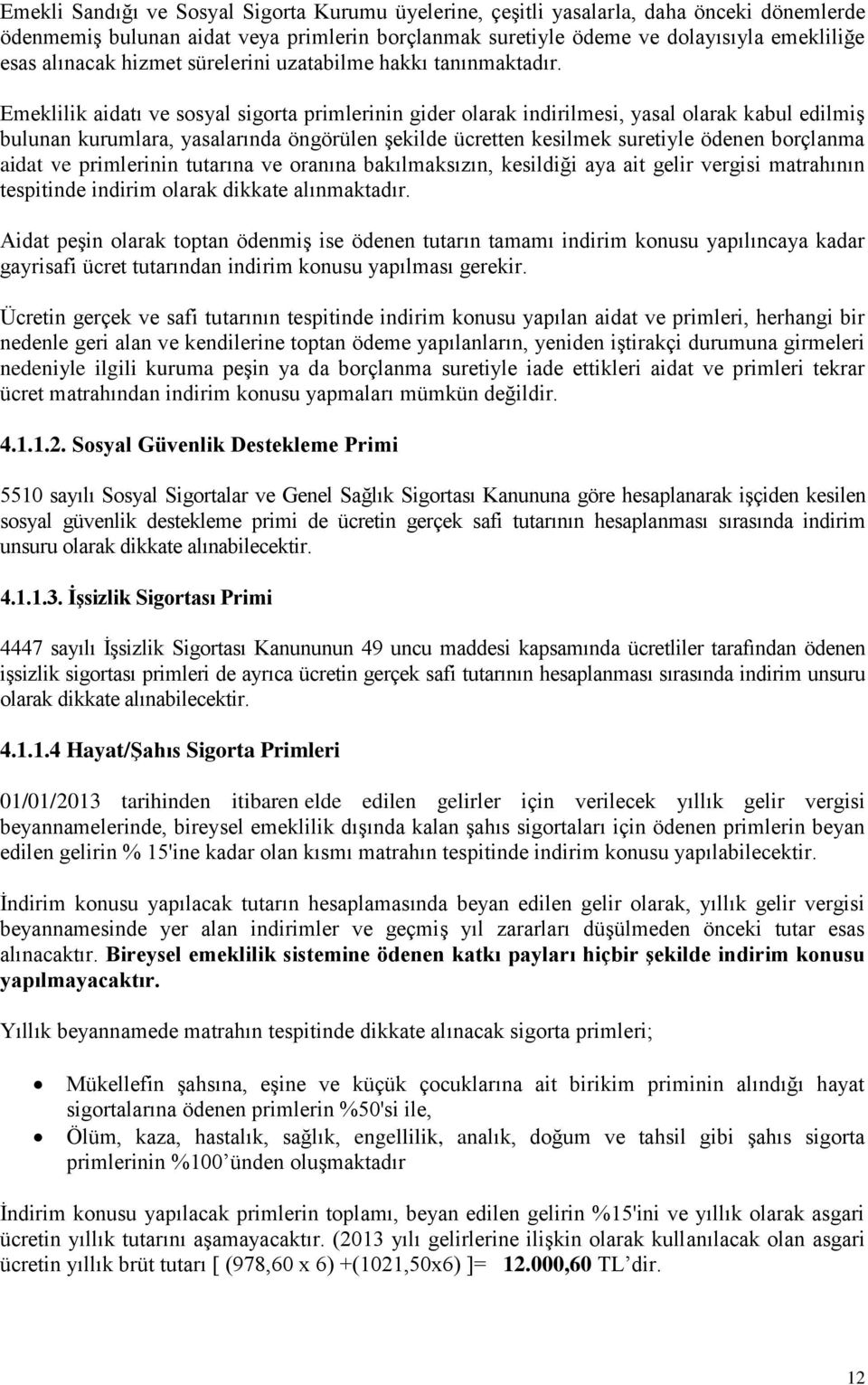 Emeklilik aidatı ve sosyal sigorta primlerinin gider olarak indirilmesi, yasal olarak kabul edilmiş bulunan kurumlara, yasalarında öngörülen şekilde ücretten kesilmek suretiyle ödenen borçlanma aidat