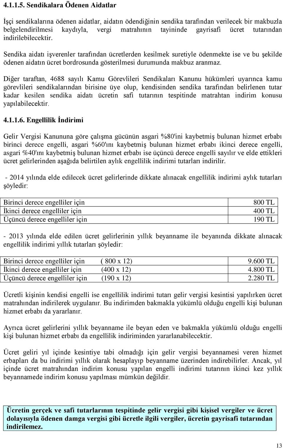 tutarından indirilebilecektir. Sendika aidatı işverenler tarafından ücretlerden kesilmek suretiyle ödenmekte ise ve bu şekilde ödenen aidatın ücret bordrosunda gösterilmesi durumunda makbuz aranmaz.