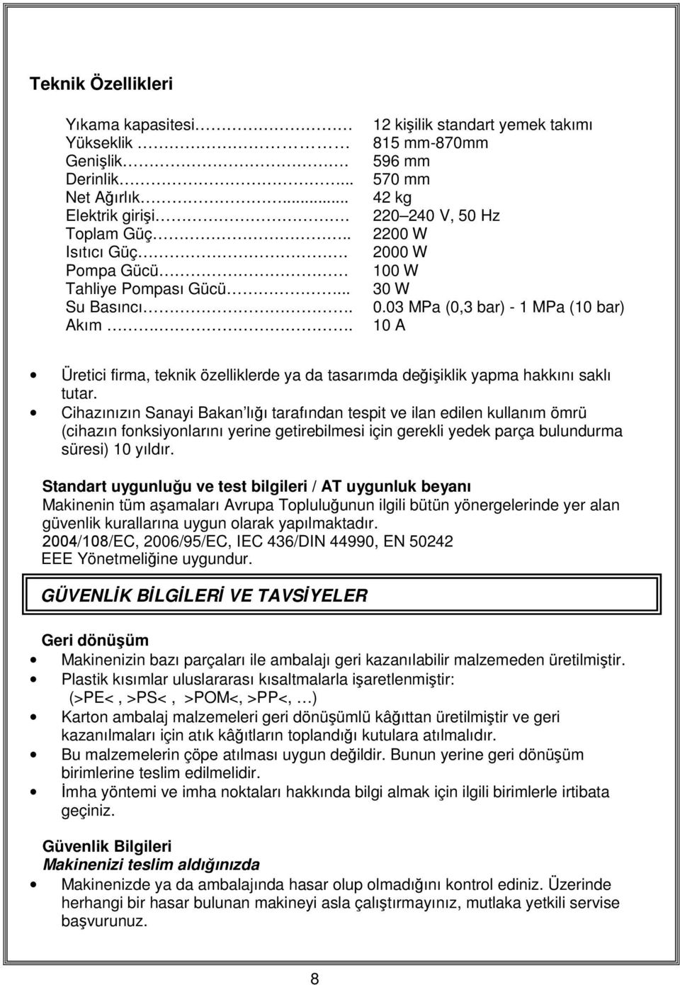 03 MPa (0,3 bar) - 1 MPa (10 bar) 10 A Üretici firma, teknik özelliklerde ya da tasarımda değişiklik yapma hakkını saklı tutar.