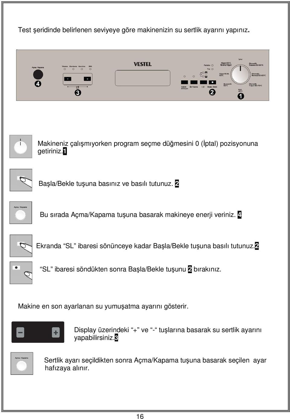 2 Bu sırada Açma/Kapama tuşuna basarak makineye enerji veriniz. 4 Ekranda SL ibaresi sönünceye kadar Başla/Bekle tuşuna basılı tutunuz.