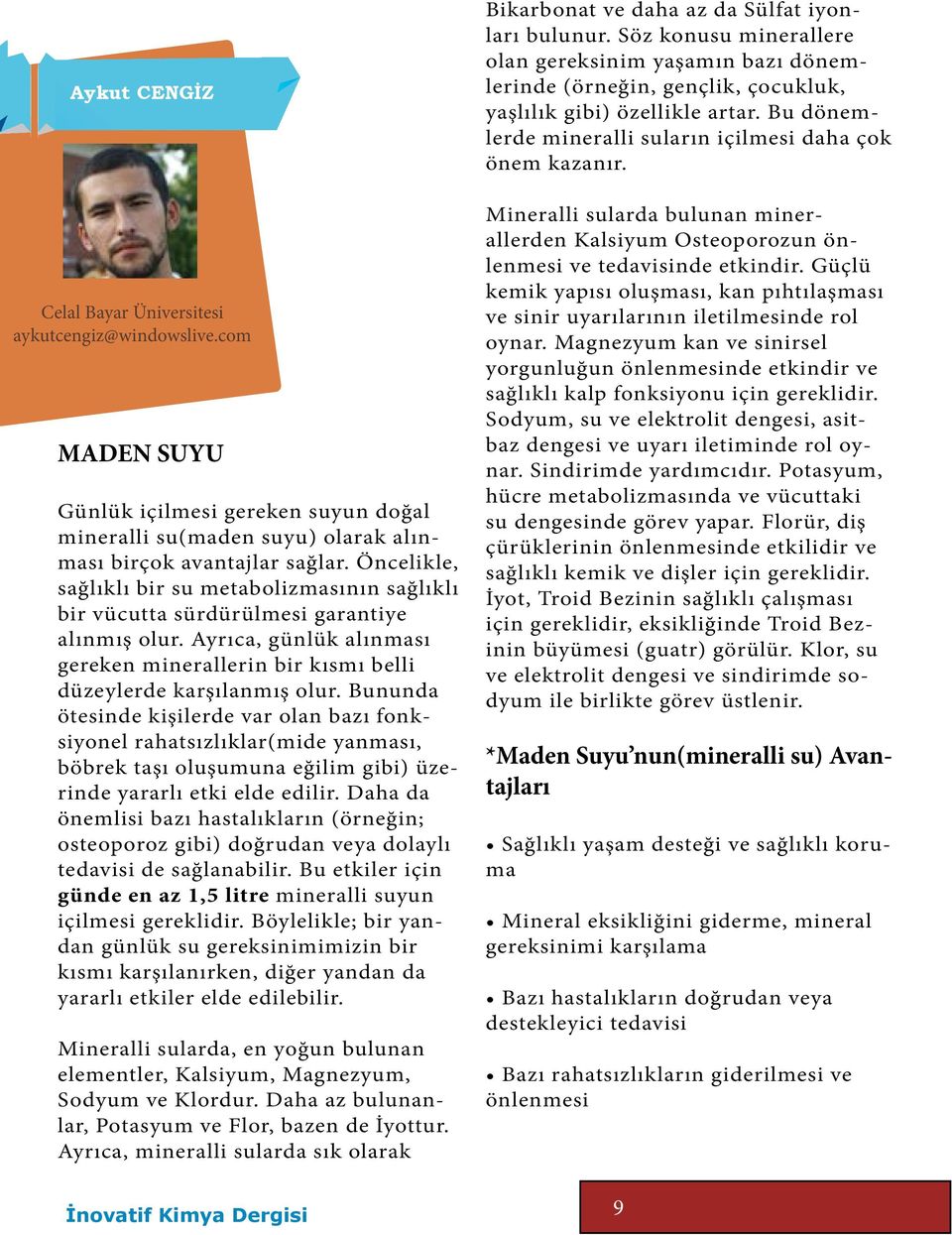 Bununda ötesinde kişilerde var olan bazı fonksiyonel rahatsızlıklar(mide yanması, böbrek taşı oluşumuna eğilim gibi) üzerinde yararlı etki elde edilir.