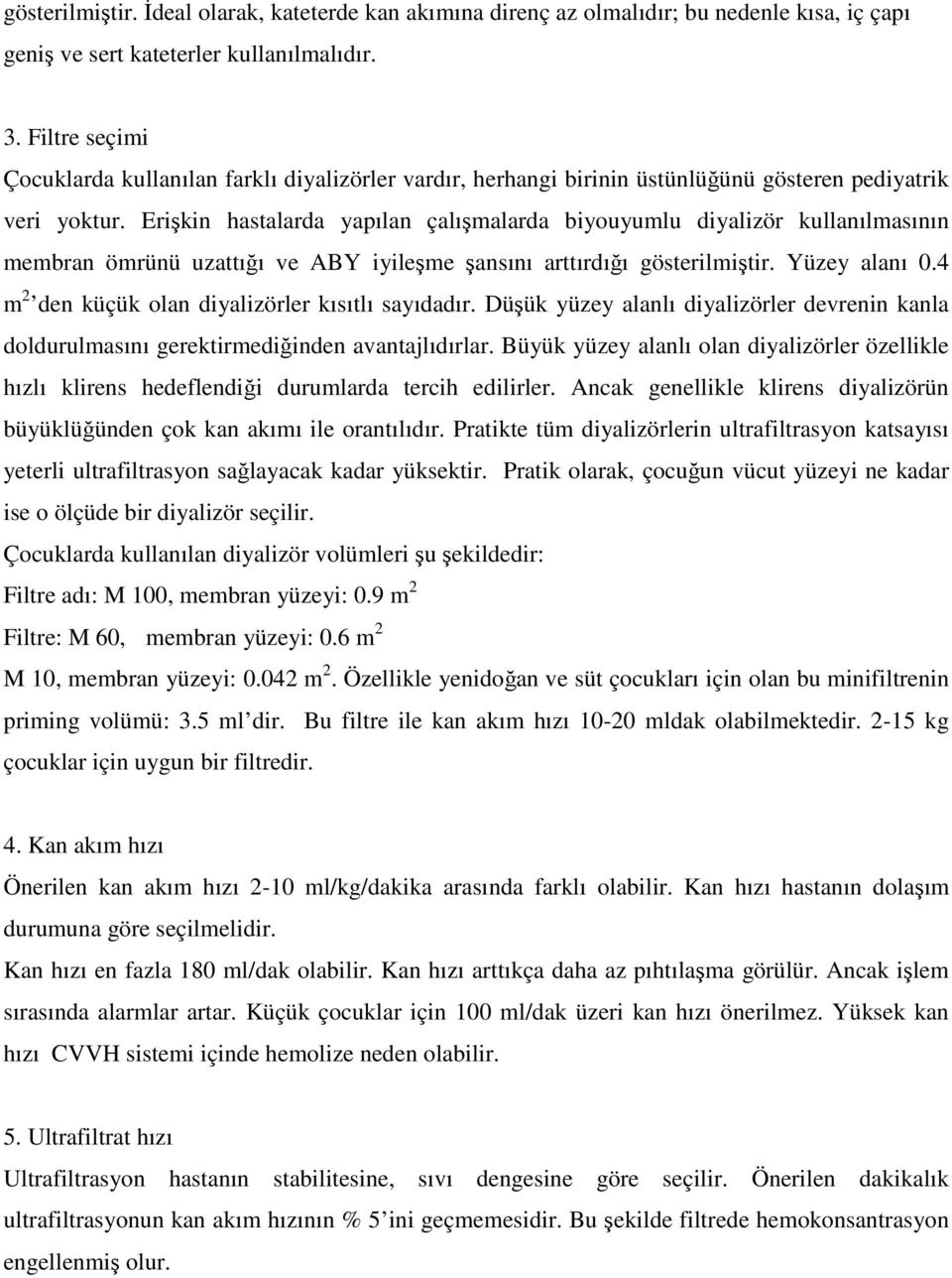 Erişkin hastalarda yapılan çalışmalarda biyouyumlu diyalizör kullanılmasının membran ömrünü uzattığı ve ABY iyileşme şansını arttırdığı gösterilmiştir. Yüzey alanı 0.