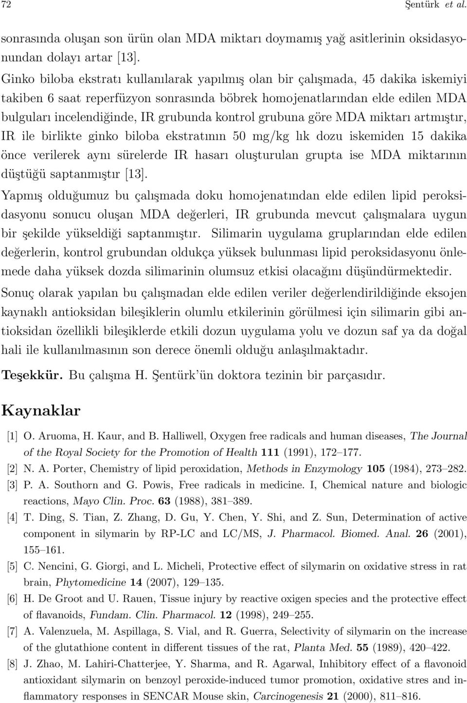 kontrol grubuna göre MDA miktarı artmıştır, IR ile birlikte ginko biloba ekstratının 50 mg/kg lık dozu iskemiden 15 dakika önce verilerek aynı sürelerde IR hasarı oluşturulan grupta ise MDA