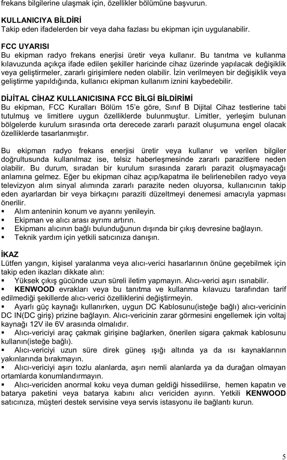 Bu tan tma ve kullanma k lavuzunda aç kça ifade edilen ekiller haricinde cihaz üzerinde yap lacak de i iklik veya geli tirmeler, zararl giri imlere neden olabilir.