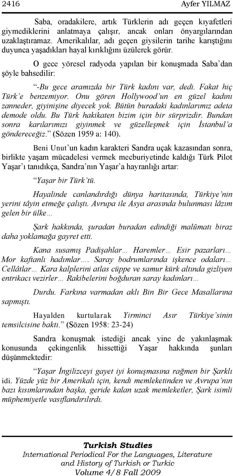 O gece yöresel radyoda yapılan bir konuģmada Saba dan Ģöyle bahsedilir: -Bu gece aramızda bir Türk kadını var, dedi. Fakat hiç Türk e benzemiyor.