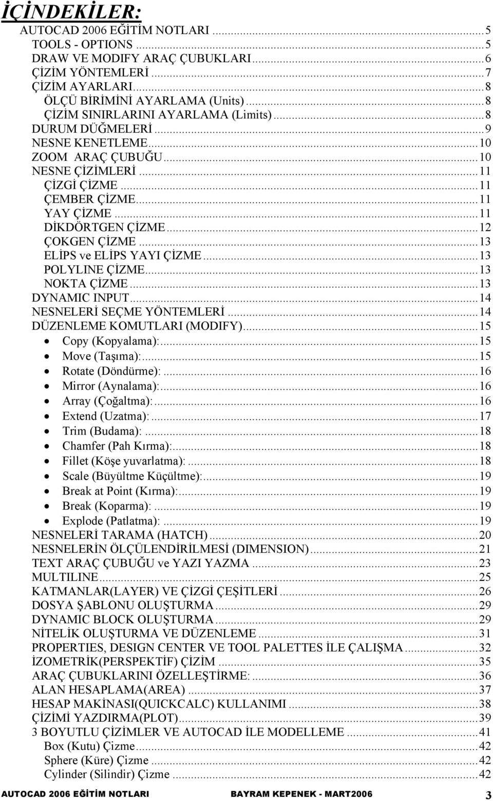 ..12 ÇOKGEN ÇİZME...13 ELİPS ve ELİPS YAYI ÇİZME...13 POLYLINE ÇİZME...13 NOKTA ÇİZME...13 DYNAMIC INPUT...14 NESNELERİ SEÇME YÖNTEMLERİ...14 DÜZENLEME KOMUTLARI (MODIFY)...15 Copy (Kopyalama):.