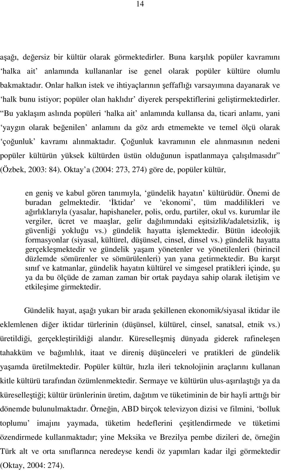 Bu yaklaşım aslında popüleri halka ait anlamında kullansa da, ticari anlamı, yani yaygın olarak beğenilen anlamını da göz ardı etmemekte ve temel ölçü olarak çoğunluk kavramı alınmaktadır.