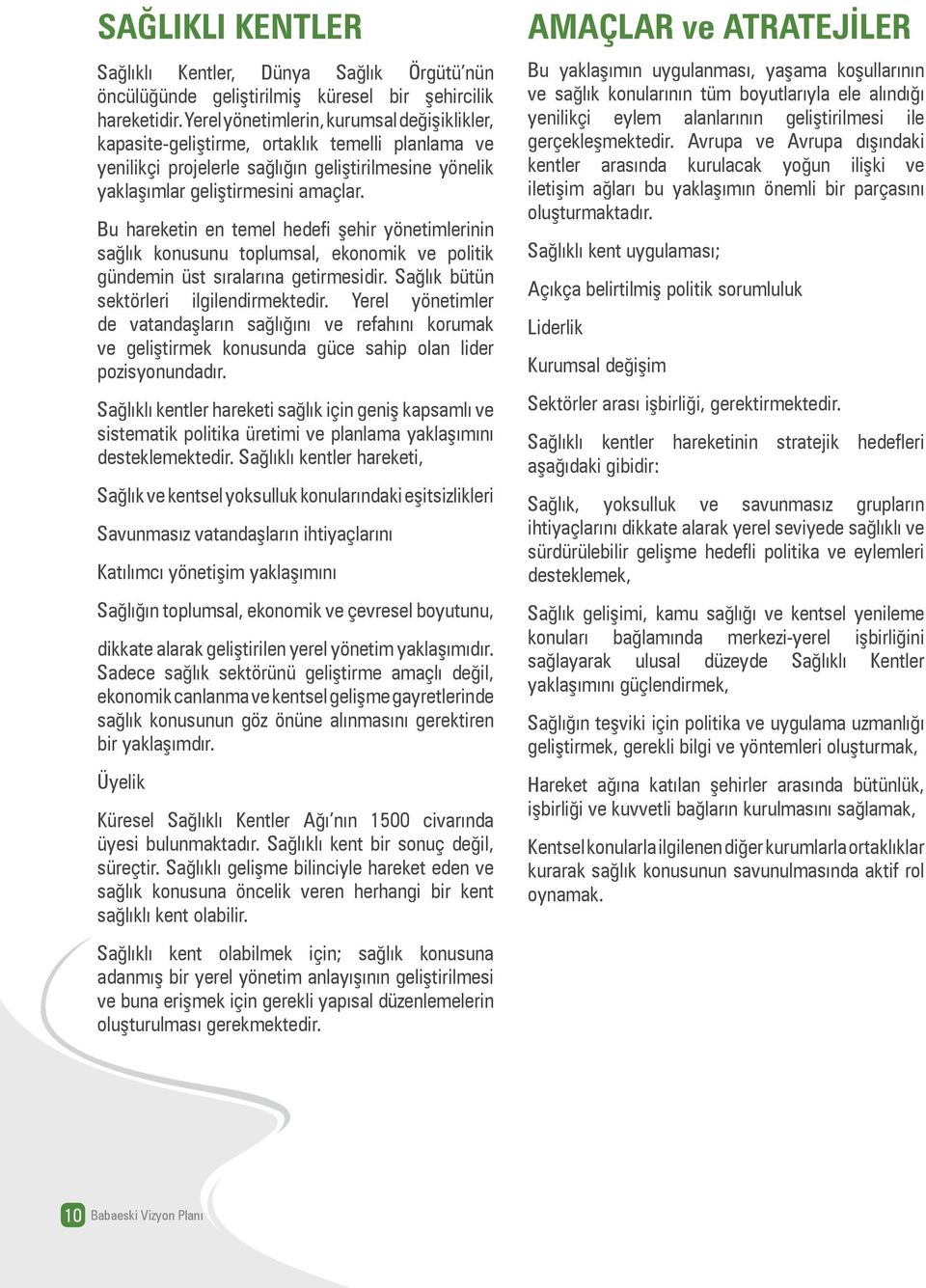 Bu hareketin en temel hedefi şehir yönetimlerinin sağlık konusunu toplumsal, ekonomik ve politik gündemin üst sıralarına getirmesidir. Sağlık bütün sektörleri ilgilendirmektedir.