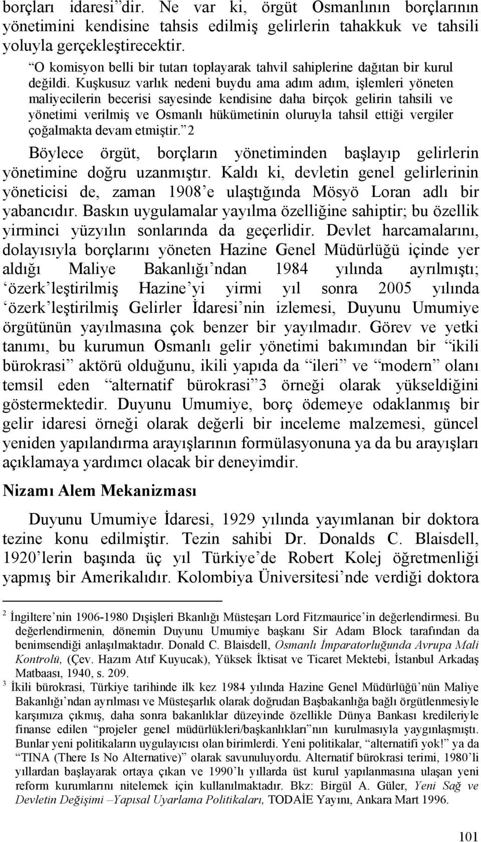 Kuşkusuz varlık nedeni buydu ama adım adım, işlemleri yöneten maliyecilerin becerisi sayesinde kendisine daha birçok gelirin tahsili ve yönetimi verilmiş ve Osmanlı hükümetinin oluruyla tahsil ettiği