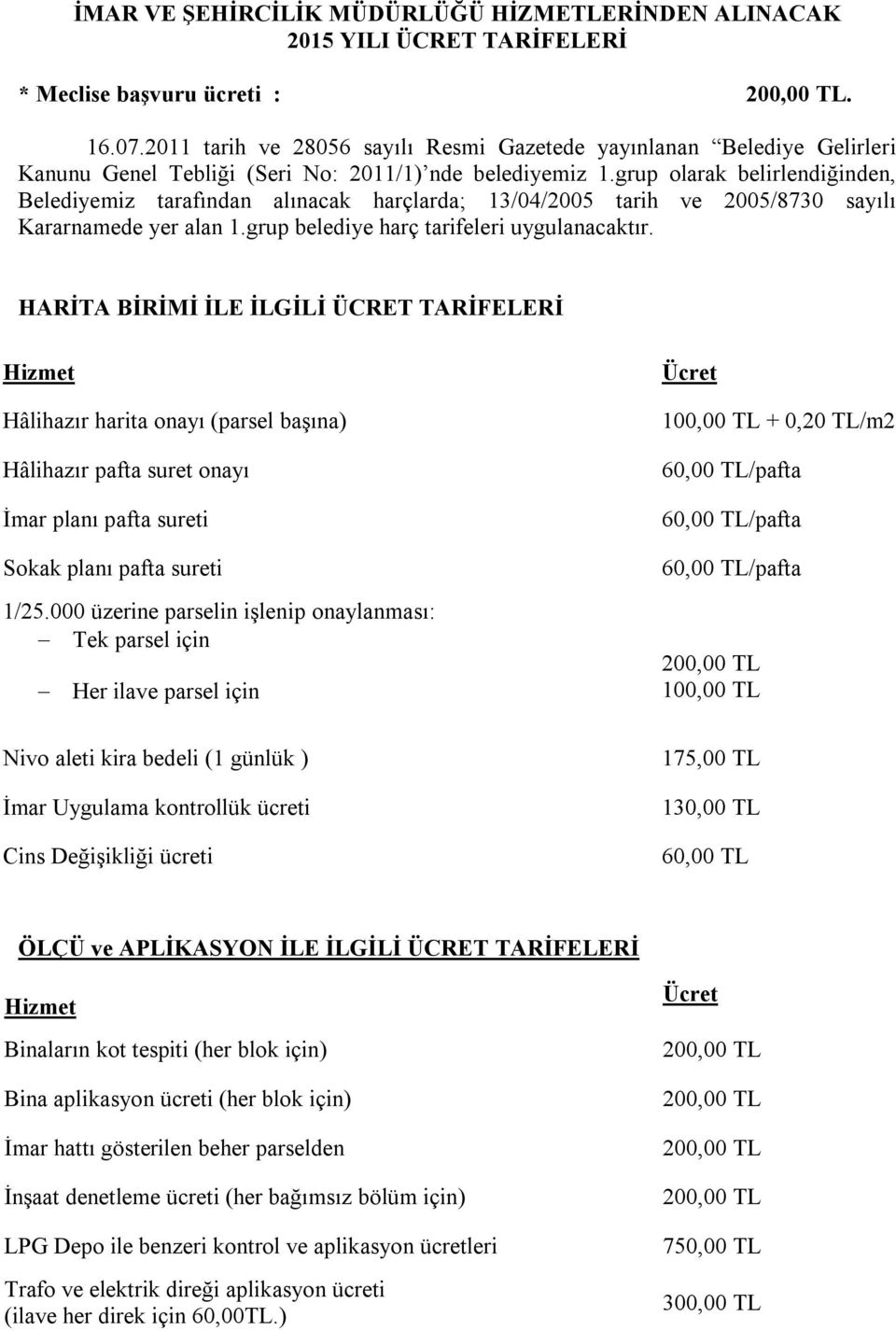 grup olarak belirlendiğinden, Belediyemiz tarafından alınacak harçlarda; 13/04/2005 tarih ve 2005/8730 sayılı Kararnamede yer alan 1.grup belediye harç tarifeleri uygulanacaktır.