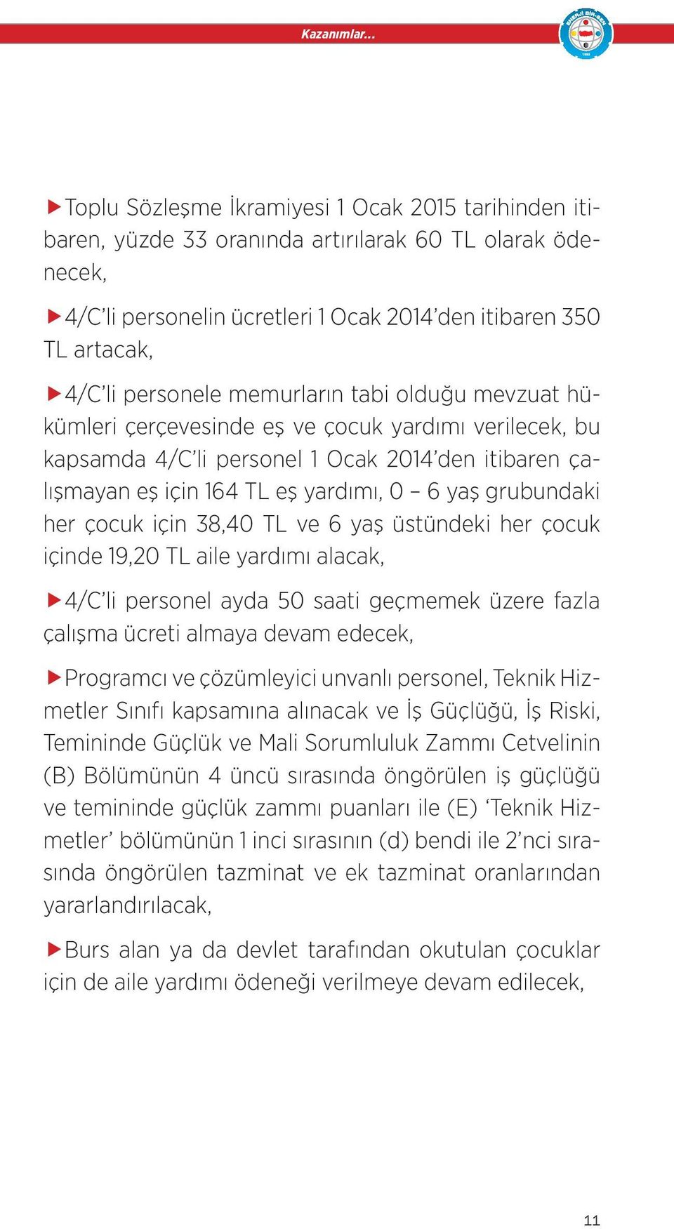 personele memurların tabi olduğu mevzuat hükümleri çerçevesinde eş ve çocuk yardımı verilecek, bu kapsamda 4/C li personel 1 Ocak 2014 den itibaren çalışmayan eş için 164 TL eş yardımı, 0 6 yaş