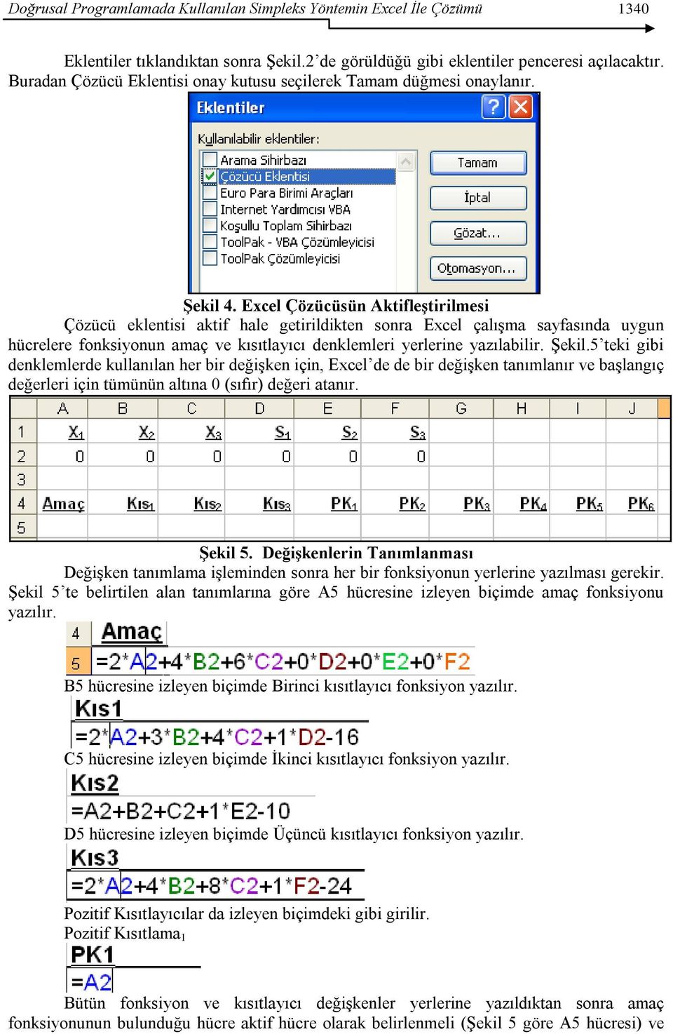 Excel Çözücüsün Aktifleştirilmesi Çözücü eklentisi aktif hale getirildikten sonra Excel çalıģma sayfasında uygun hücrelere fonksiyonun amaç ve kısıtlayıcı denklemleri yerlerine yazılabilir. ġekil.