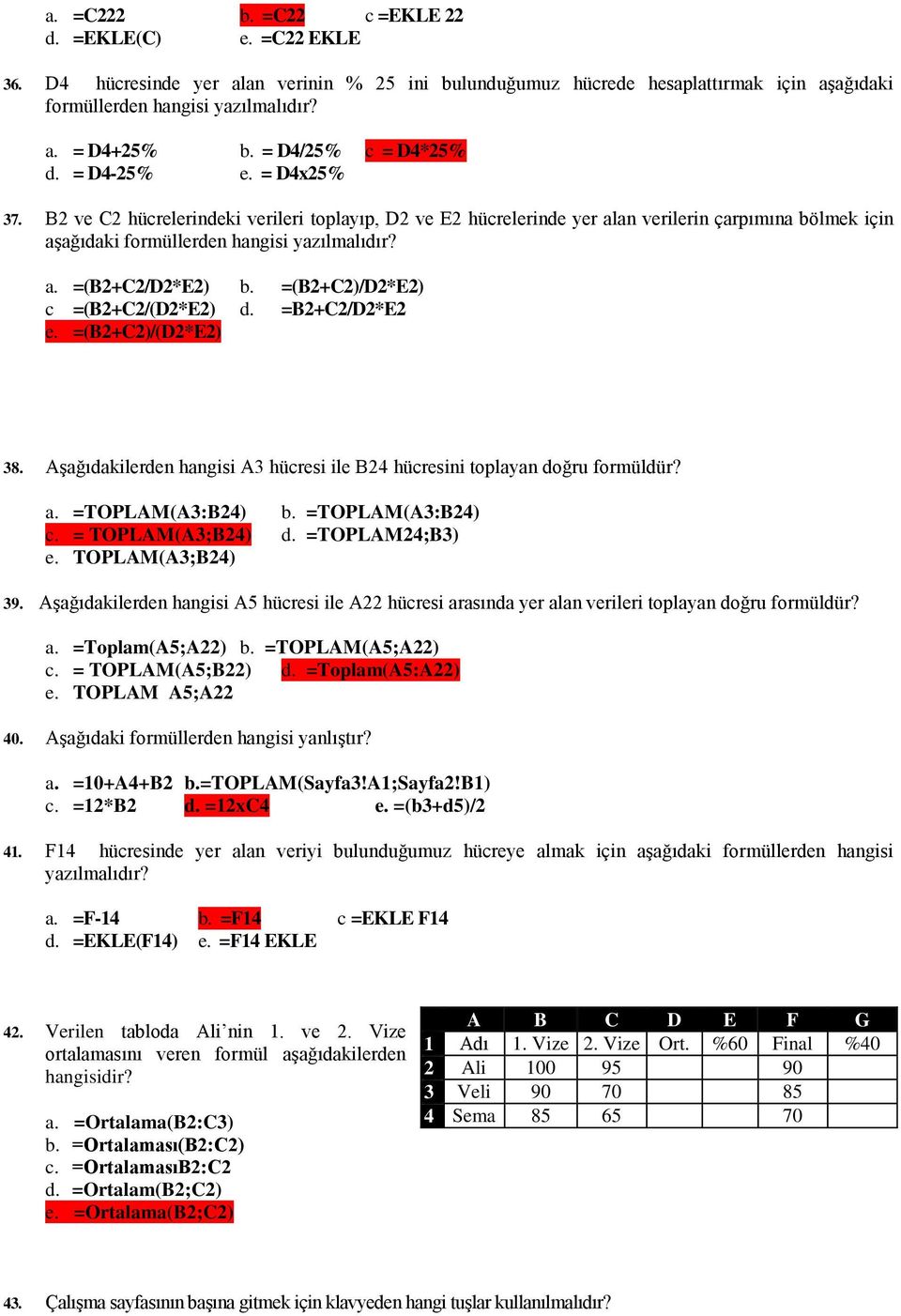 a. =(B2+C2/D2*E2) b. =(B2+C2)/D2*E2) c =(B2+C2/(D2*E2) d. =B2+C2/D2*E2 e. =(B2+C2)/(D2*E2) 38. Aşağıdakilerden hangisi A3 hücresi ile B24 hücresini toplayan doğru formüldür? a. =TOPLAM(A3:B24) b.