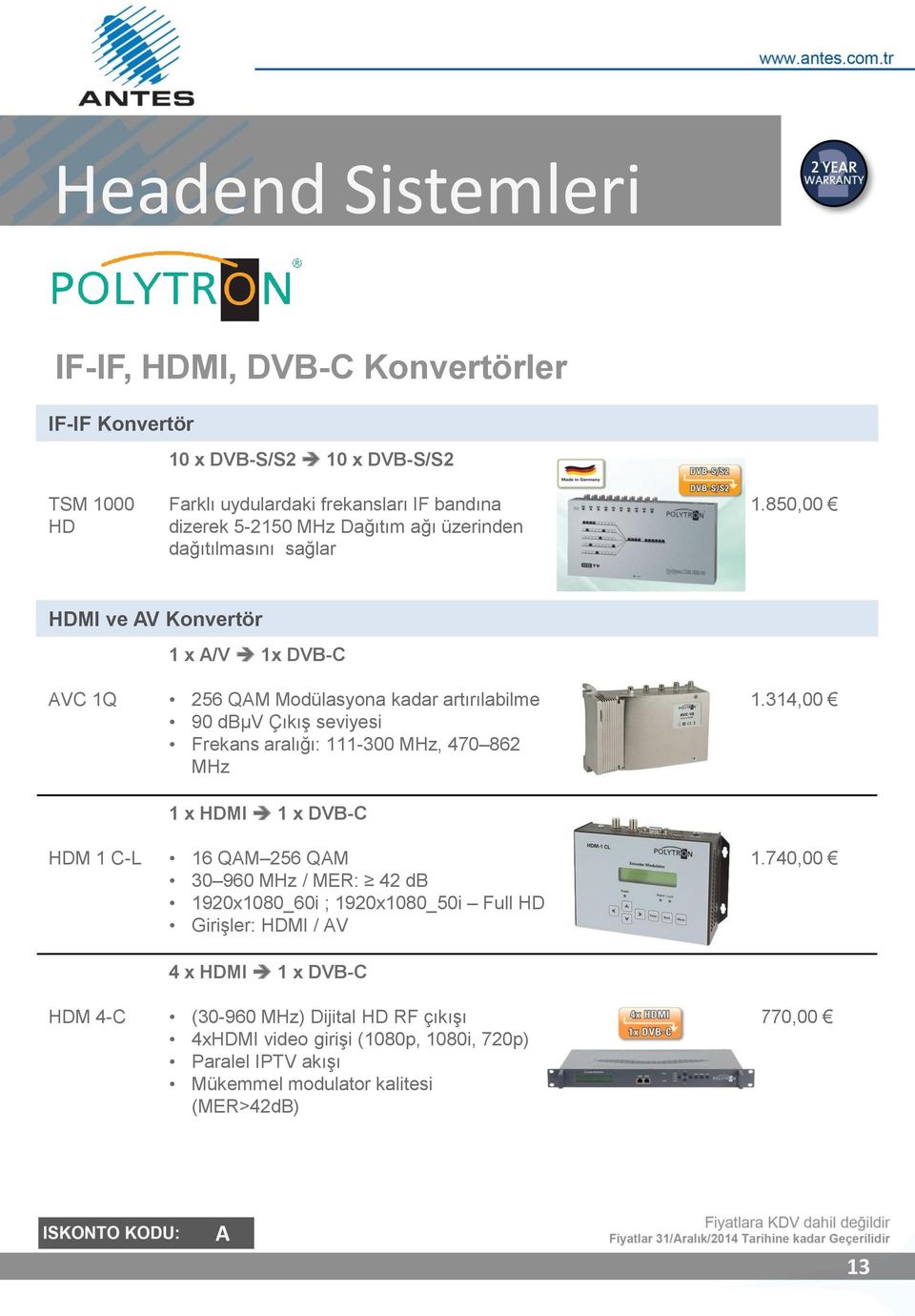 850,00 HDMI ve V Konvertör 1 x /V 1x DVB-C VC 1Q HDM 1 C-L HDM 4-C 256 QM Modülasyona kadar artırılabilme 90 dbµv Çıkış seviyesi Frekans aralığı: 111-300 MHz, 470 862