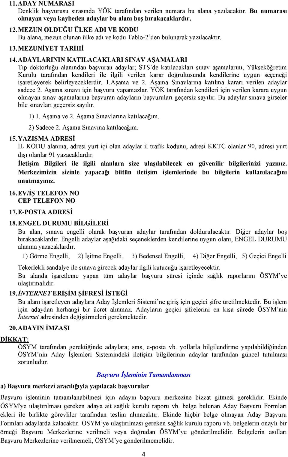 ADAYLARININ KATILACAKLARI SINAV AŞAMALARI Tıp doktorluğu alanından başvuran adaylar; STS de katılacakları sınav aşamalarını, Yükseköğretim Kurulu tarafından kendileri ile ilgili verilen karar