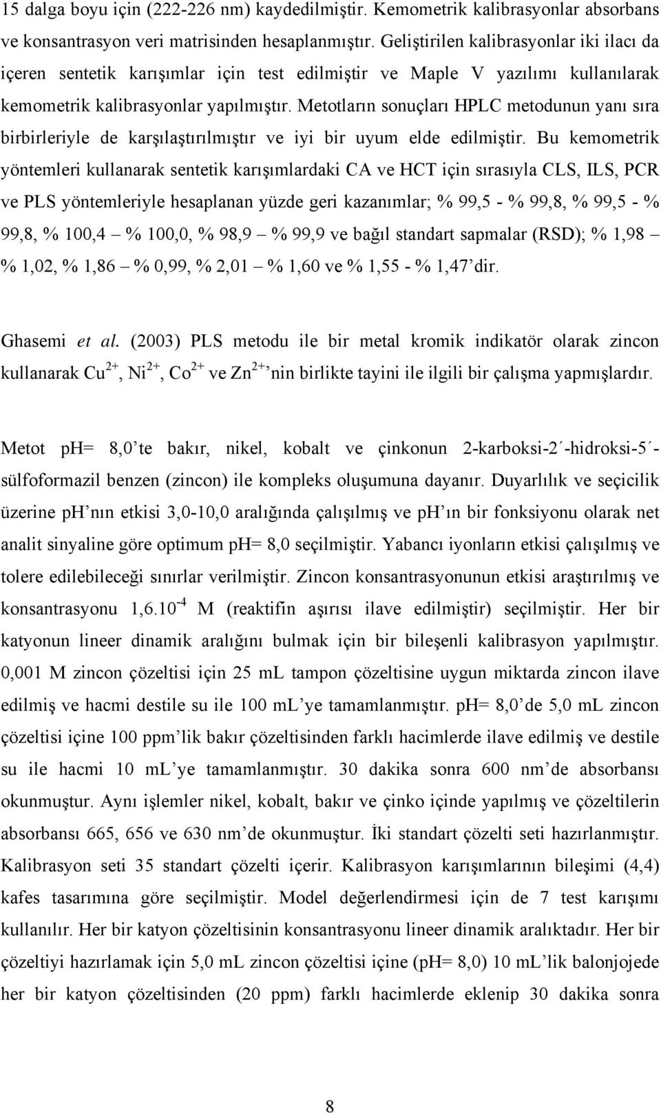 Metotların sonuçları HPLC metodunun yanı sıra birbirleriyle de karşılaştırılmıştır ve iyi bir uyum elde edilmiştir.