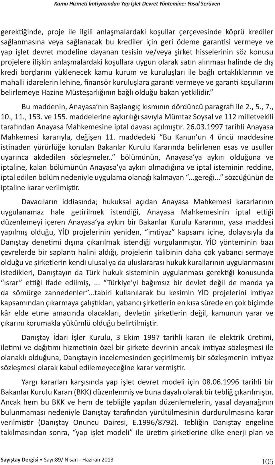 ortaklıklarının ve mahalli idarelerin lehine, finansör kuruluşlara garanti vermeye ve garanti koşullarını belirlemeye Hazine Müsteşarlığının bağlı olduğu bakan yetkilidir.