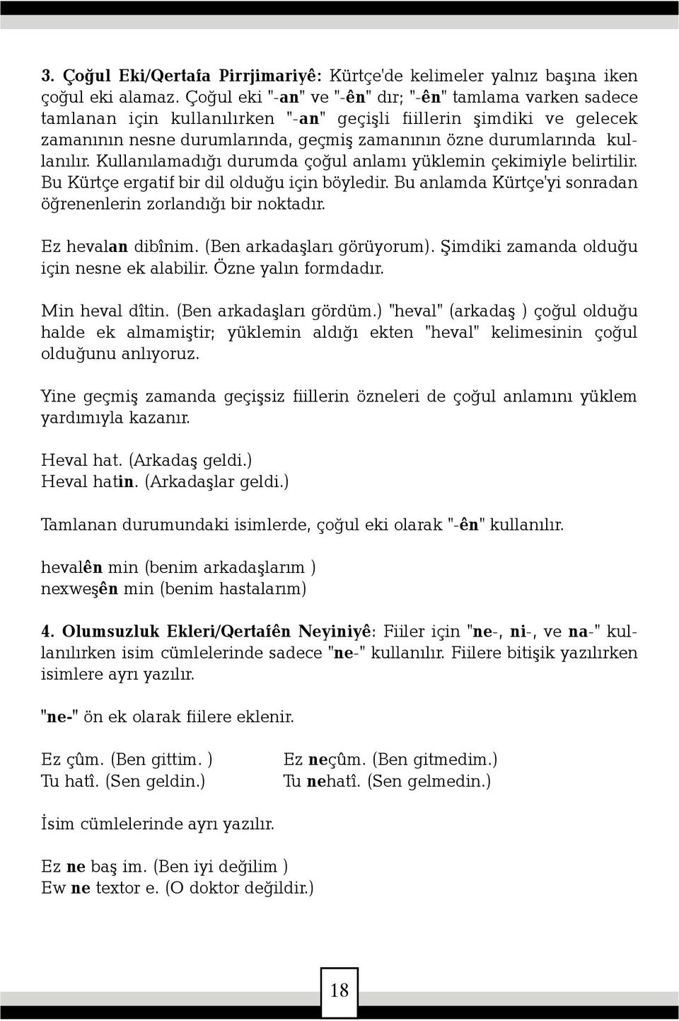 kullanýlýr. Kullanýlamadýðý durumda çoðul anlamý yüklemin çekimiyle belirtilir. Bu Kürtçe ergatif bir dil olduðu için böyledir. Bu anlamda Kürtçe'yi sonradan öðrenenlerin zorlandýðý bir noktadýr.