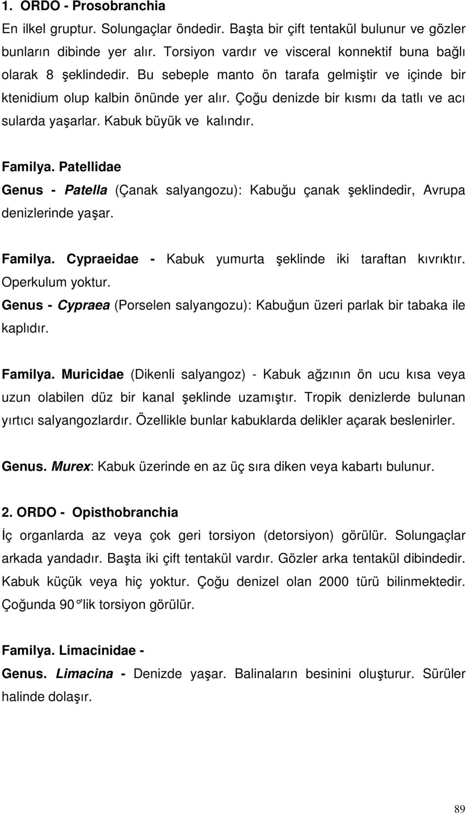 Çoğu denizde bir kısmı da tatlı ve acı sularda yaşarlar. Kabuk büyük ve kalındır. Familya. Patellidae Genus - Patella (Çanak salyangozu): Kabuğu çanak şeklindedir, Avrupa denizlerinde yaşar. Familya. Cypraeidae - Kabuk yumurta şeklinde iki taraftan kıvrıktır.