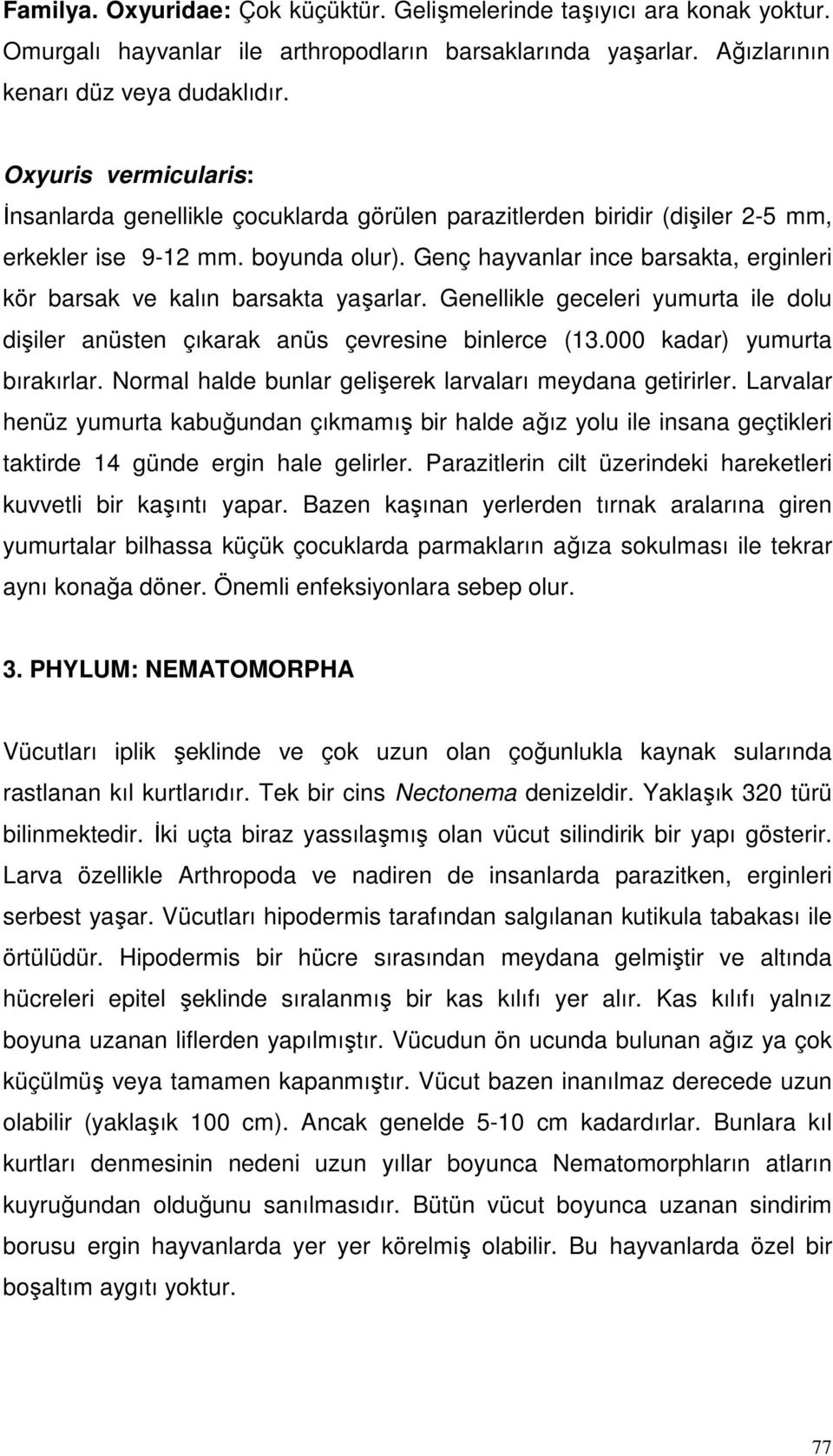 Genç hayvanlar ince barsakta, erginleri kör barsak ve kalın barsakta yaşarlar. Genellikle geceleri yumurta ile dolu dişiler anüsten çıkarak anüs çevresine binlerce (13.000 kadar) yumurta bırakırlar.