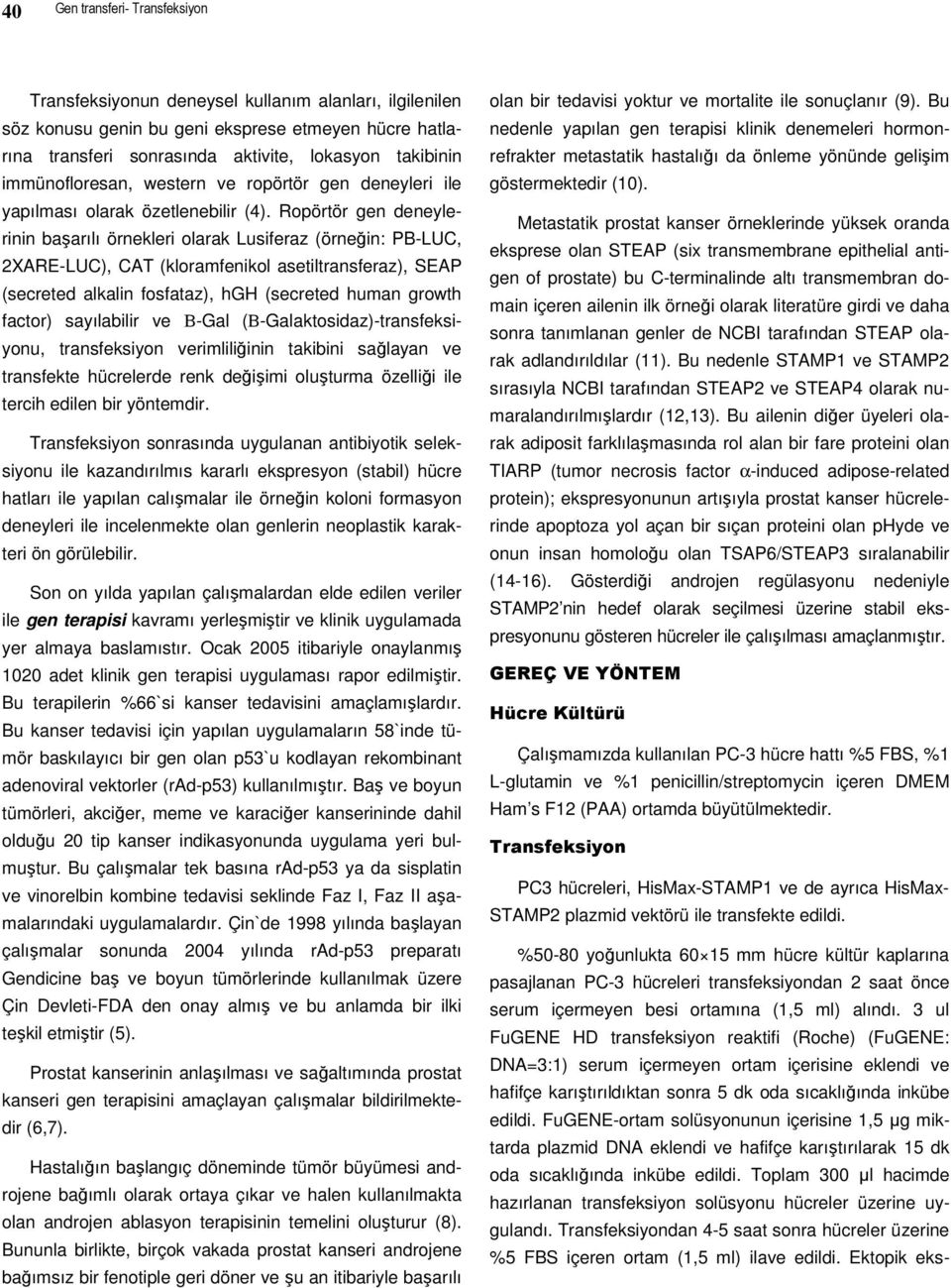 Ropörtör gen deneylerinin başarılı örnekleri olarak Lusiferaz (örneğin: PB-LUC, 2XARE-LUC), CAT (kloramfenikol asetiltransferaz), SEAP (secreted alkalin fosfataz), hgh (secreted human growth factor)