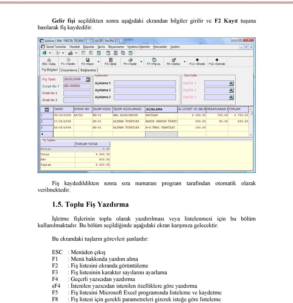 Bu ekrandaki tuşların görevleri şunlardır: ESC F1 F2 F3 F4 sf4 F5 F8 : Menüden çıkış : Menü hakkında yardım alma : Fiş listesini ekranda görüntüleme : Fiş listesinin karakter sayılarını ayarlama :