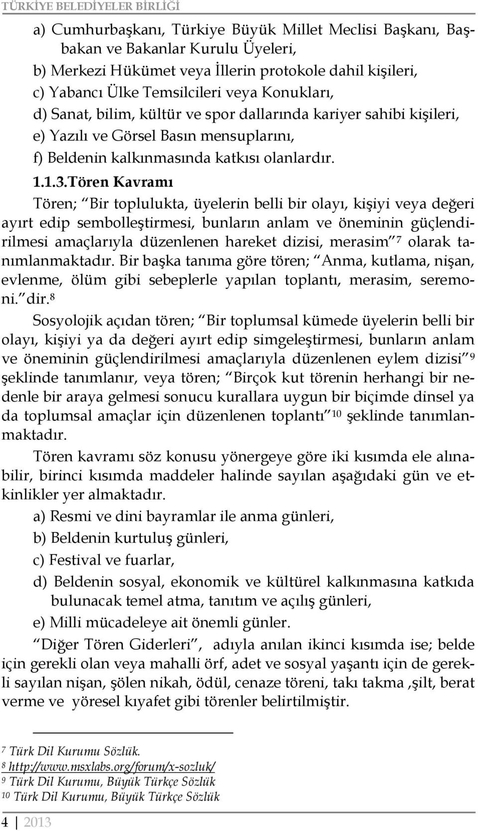 Tören Kavramı Tören; Bir toplulukta, üyelerin belli bir olayı, kişiyi veya değeri ayırt edip sembolleştirmesi, bunların anlam ve öneminin güçlendirilmesi amaçlarıyla düzenlenen hareket dizisi,