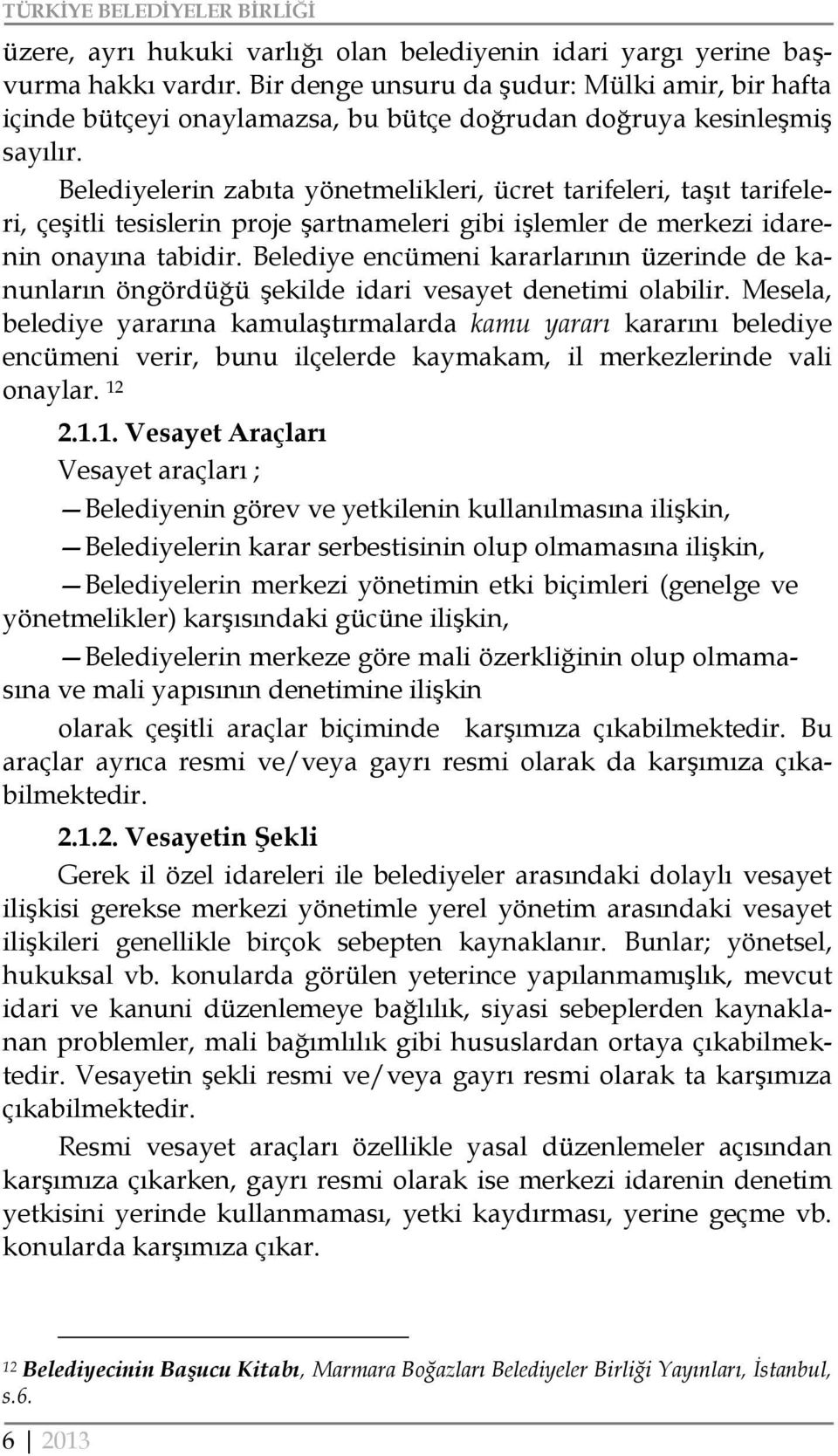 Belediyelerin zabıta yönetmelikleri, ücret tarifeleri, taşıt tarifeleri, çeşitli tesislerin proje şartnameleri gibi işlemler de merkezi idarenin onayına tabidir.